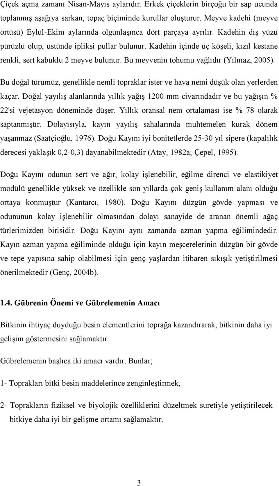 Kadehin içinde üç köģeli, kızıl kestane renkli, sert kabuklu 2 meyve bulunur. Bu meyvenin tohumu yağlıdır (Yılmaz, 2005).