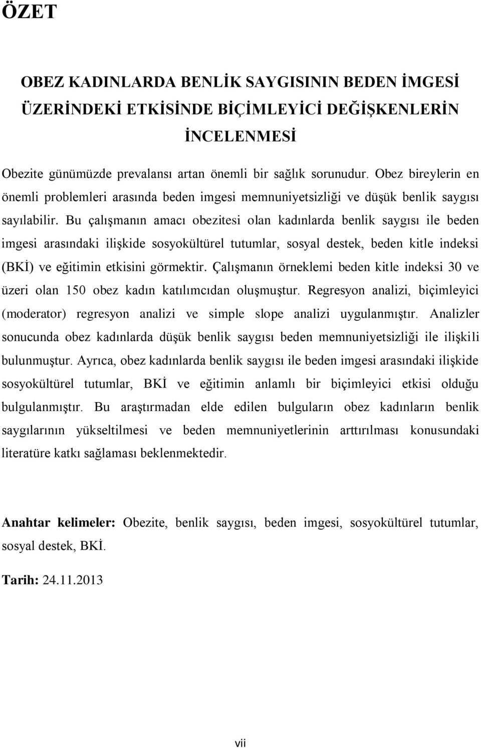 Bu çalıģmanın amacı obezitesi olan kadınlarda benlik saygısı ile beden imgesi arasındaki iliģkide sosyokültürel tutumlar, sosyal destek, beden kitle indeksi (BKĠ) ve eğitimin etkisini görmektir.