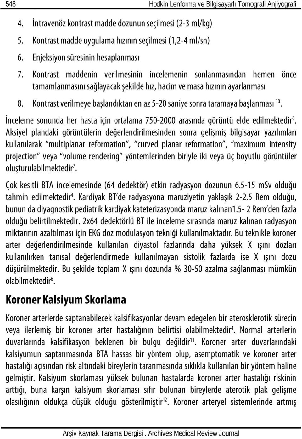 Kontrast verilmeye başlandıktan en az 5-20 saniye sonra taramaya başlanması 10. İnceleme sonunda her hasta için ortalama 750-2000 arasında görüntü elde edilmektedir 6.