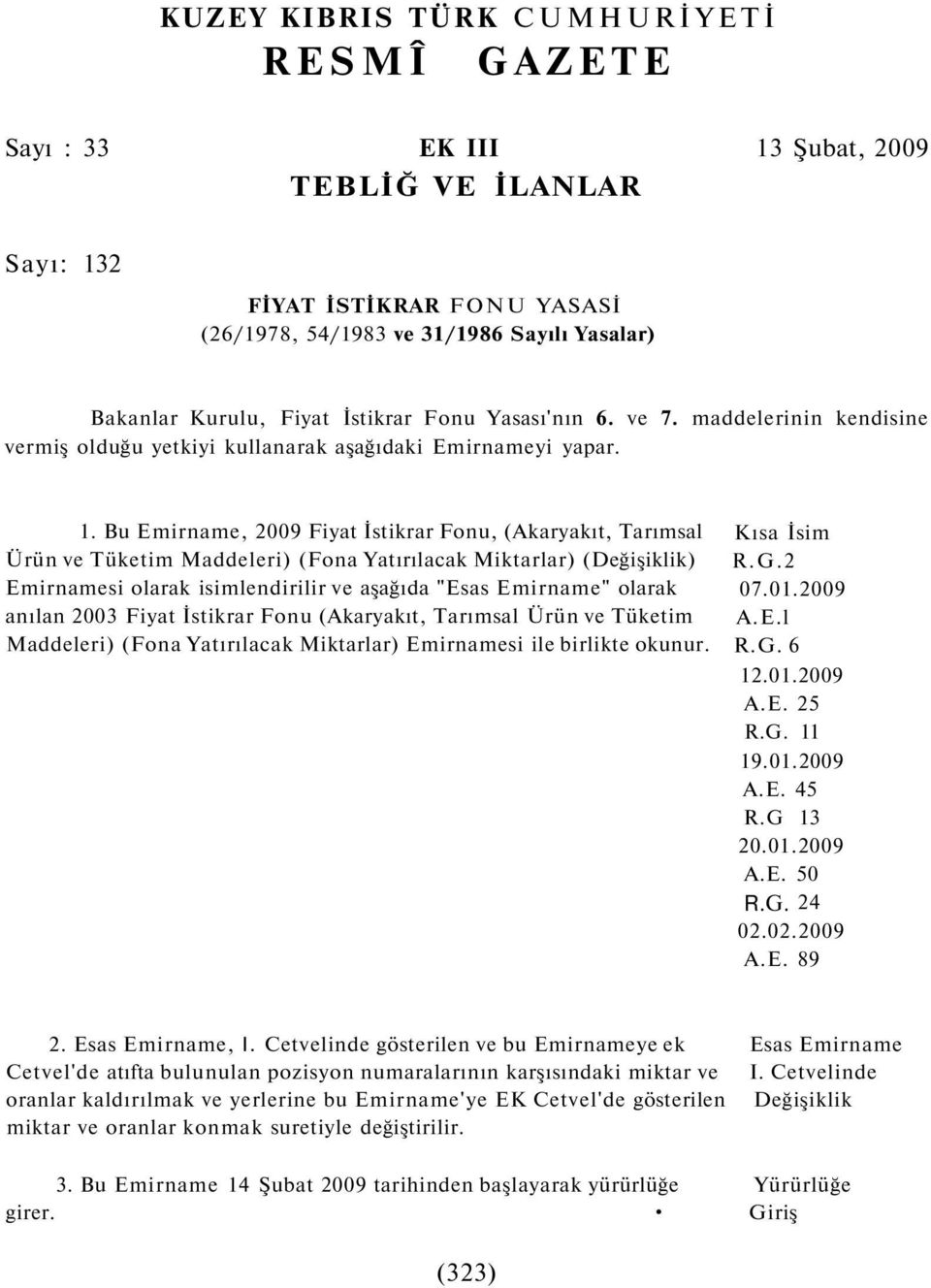 Bu Emirname, 2009 Fiyat İstikrar Fonu, (Akaryakıt, Tarımsal Ürün ve Tüketim Maddeleri) (Fona Yatırılacak Miktarlar) (Değişiklik) Emirnamesi olarak isimlendirilir ve aşağıda "Esas Emirname" olarak