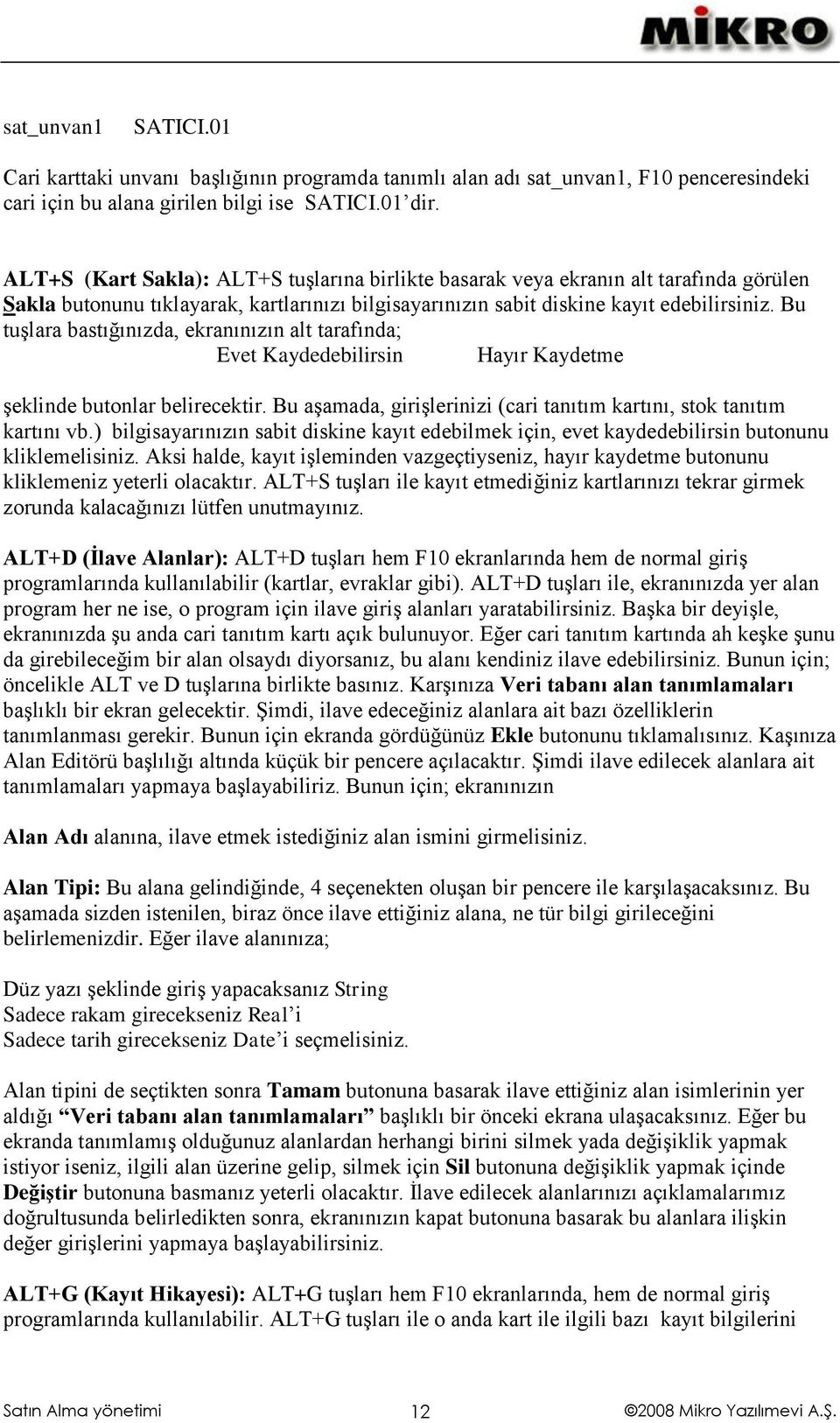 Bu tuşlara bastığınızda, ekranınızın alt tarafında; Evet Kaydedebilirsin Hayır Kaydetme şeklinde butonlar belirecektir. Bu aşamada, girişlerinizi (cari tanıtım kartını, stok tanıtım kartını vb.