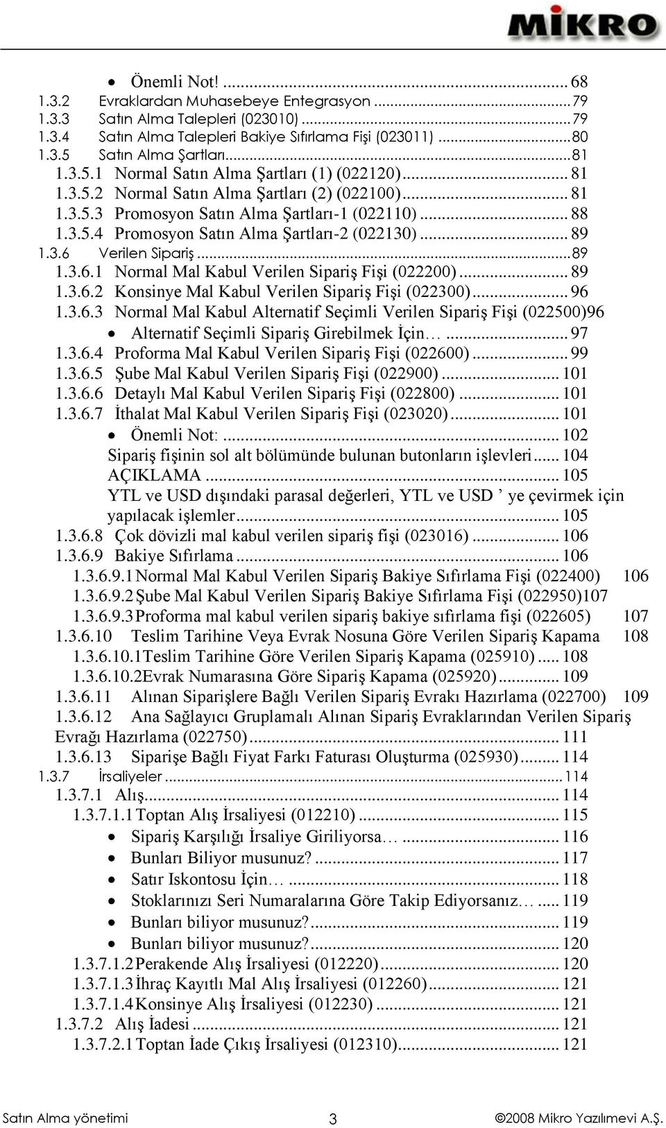 .. 89 1.3.6 Verilen Sipariş... 89 1.3.6.1 Normal Mal Kabul Verilen Sipariş Fişi (022200)... 89 1.3.6.2 Konsinye Mal Kabul Verilen Sipariş Fişi (022300)... 96 1.3.6.3 Normal Mal Kabul Alternatif Seçimli Verilen Sipariş Fişi (022500)96 Alternatif Seçimli Sipariş Girebilmek İçin.