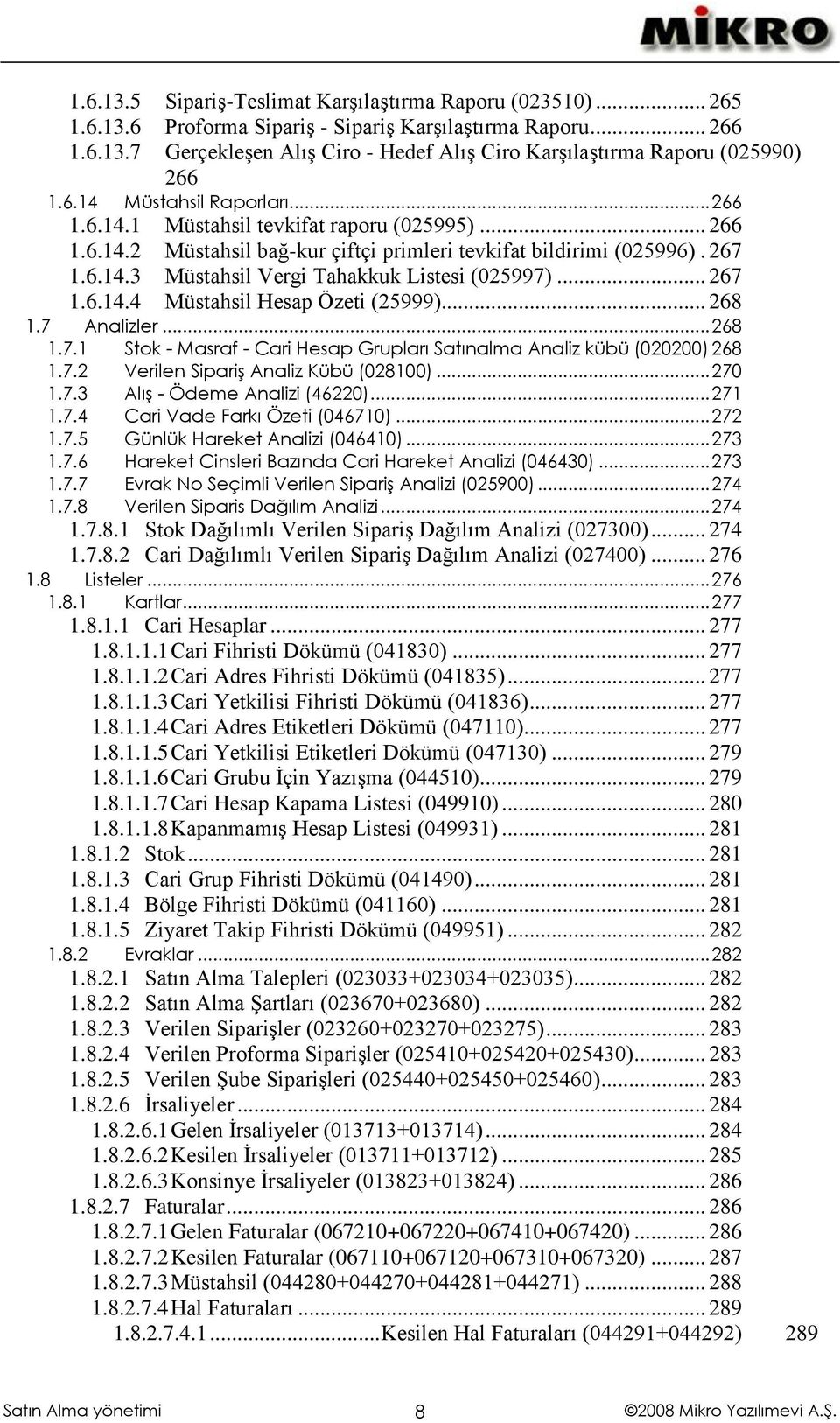 .. 267 1.6.14.4 Müstahsil Hesap Özeti (25999)... 268 1.7 Analizler... 268 1.7.1 Stok - Masraf - Cari Hesap Grupları Satınalma Analiz kübü (020200) 268 1.7.2 Verilen Sipariş Analiz Kübü (028100).