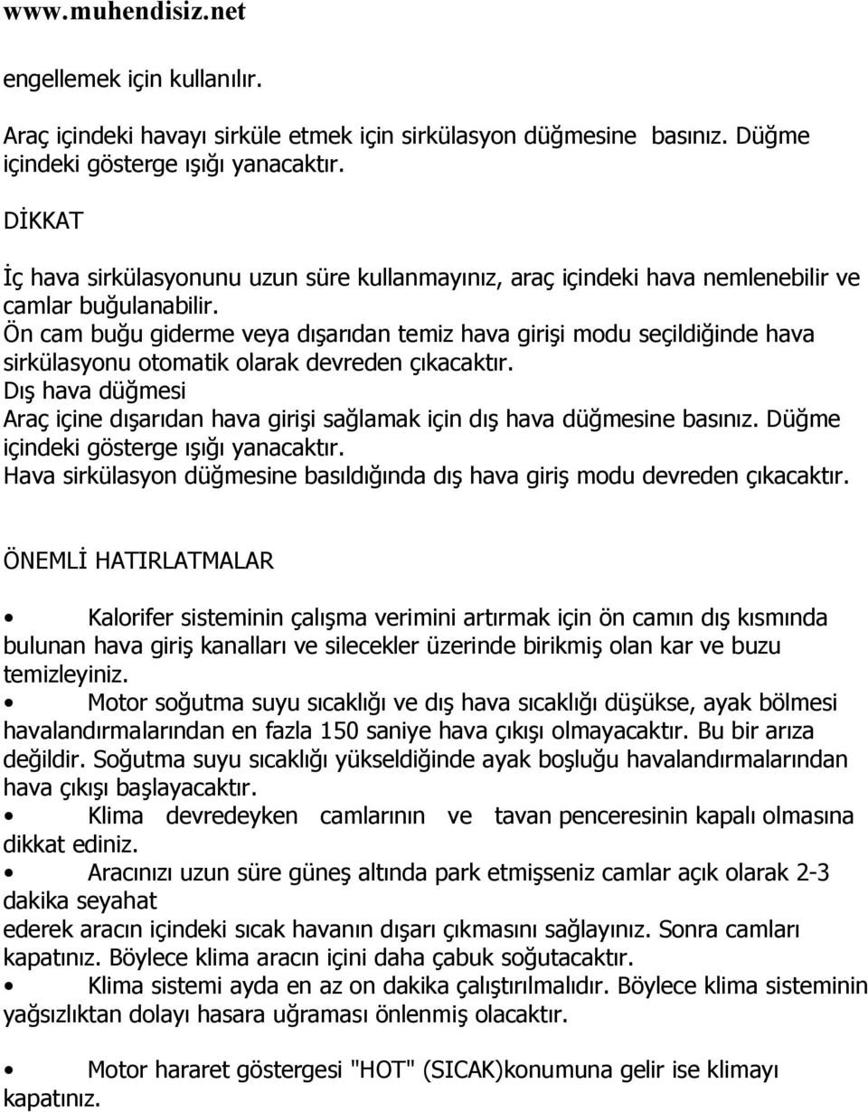 Ön cam buğu giderme veya dışarıdan temiz hava girişi modu seçildiğinde hava sirkülasyonu otomatik olarak devreden çıkacaktır.