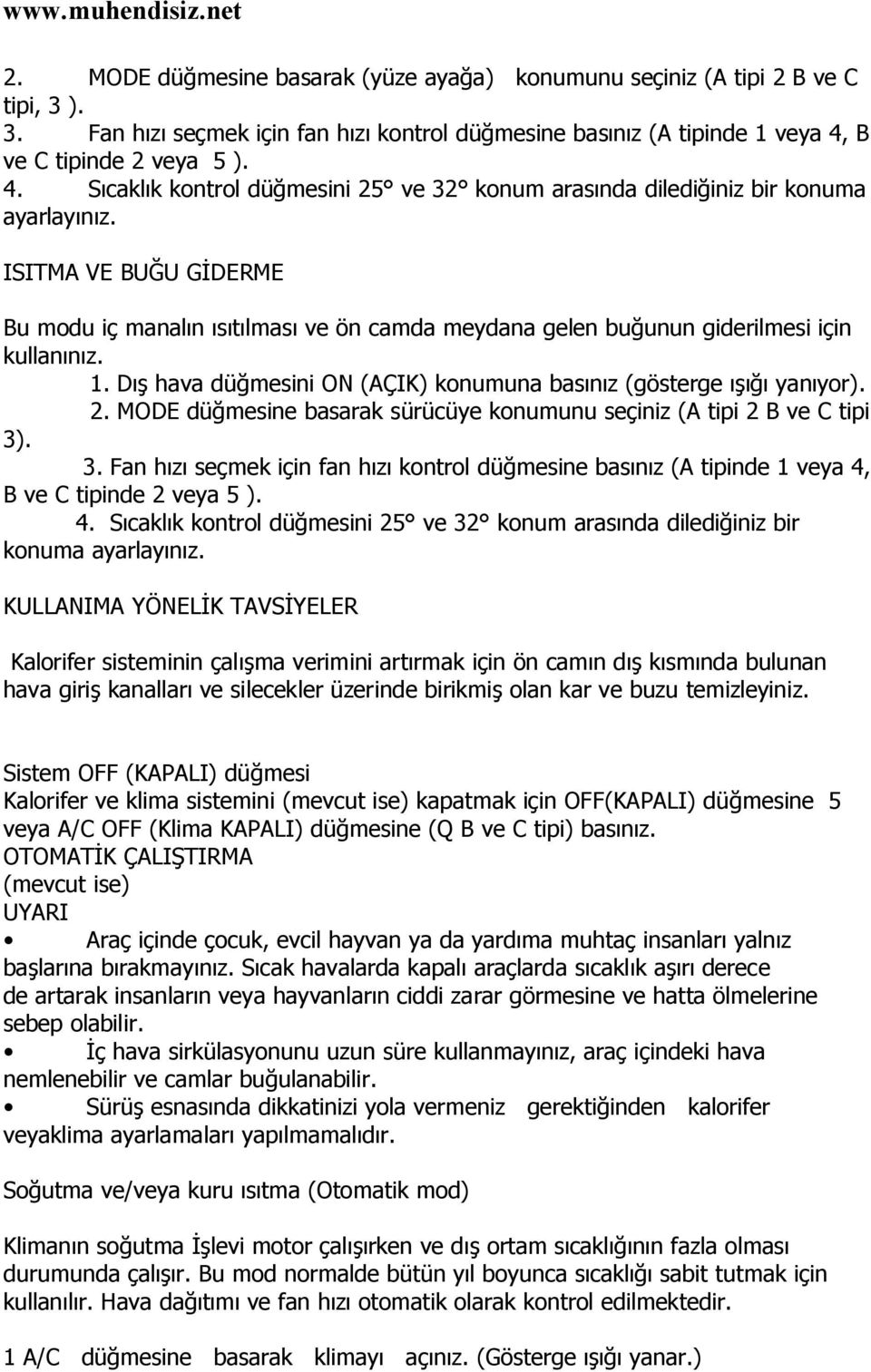 ISITMA VE BUĞU GİDERME Bu modu iç manalın ısıtılması ve ön camda meydana gelen buğunun giderilmesi için kullanınız. 1. Dış hava düğmesini ON (AÇIK) konumuna basınız (gösterge ışığı yanıyor). 2.