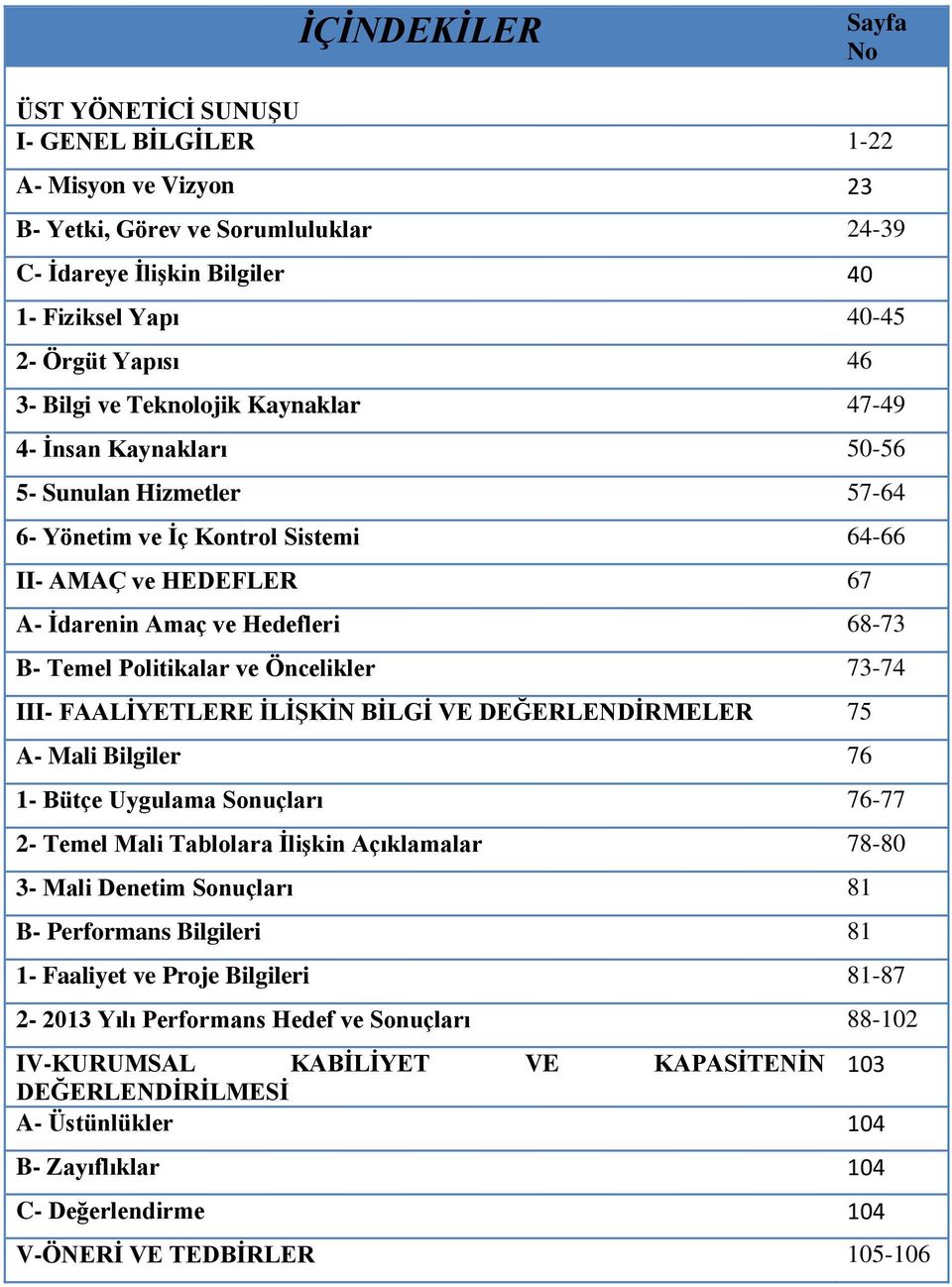 Politikalar ve Öncelikler 73-74 III- FAALİYETLERE İLİŞKİN BİLGİ VE DEĞERLENDİRMELER 75 A- Mali Bilgiler 76 1- Bütçe Uygulama Sonuçları 76-77 2- Temel Mali Tablolara İlişkin Açıklamalar 78-80 3- Mali