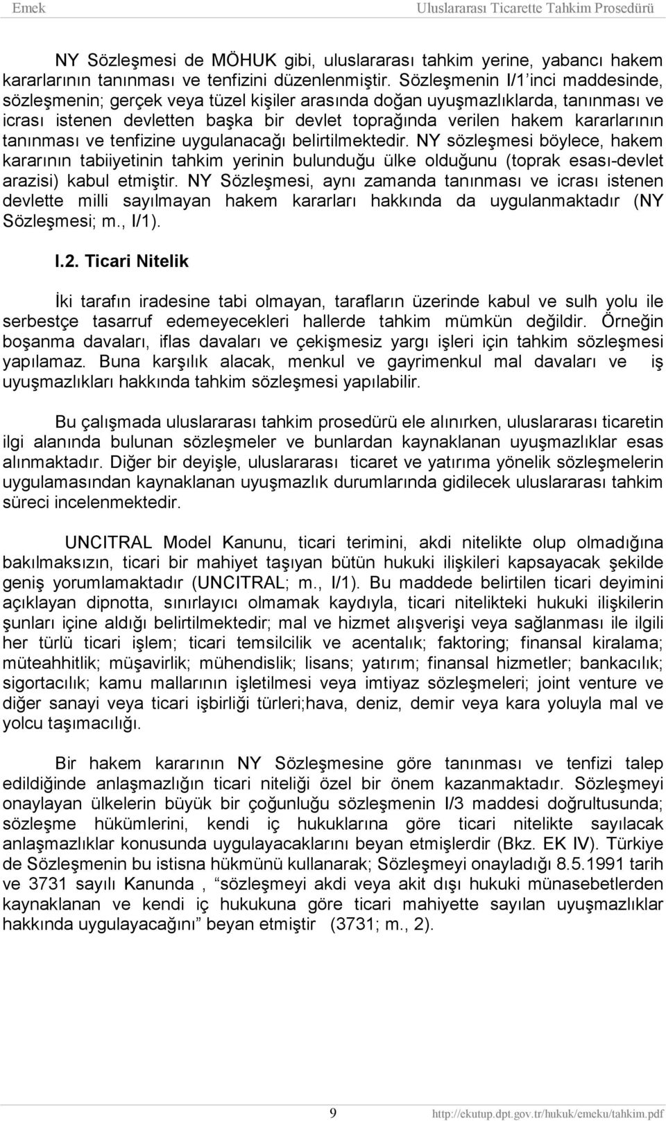 tanınması ve tenfizine uygulanacağı belirtilmektedir. NY sözleşmesi böylece, hakem kararının tabiiyetinin tahkim yerinin bulunduğu ülke olduğunu (toprak esası-devlet arazisi) kabul etmiştir.