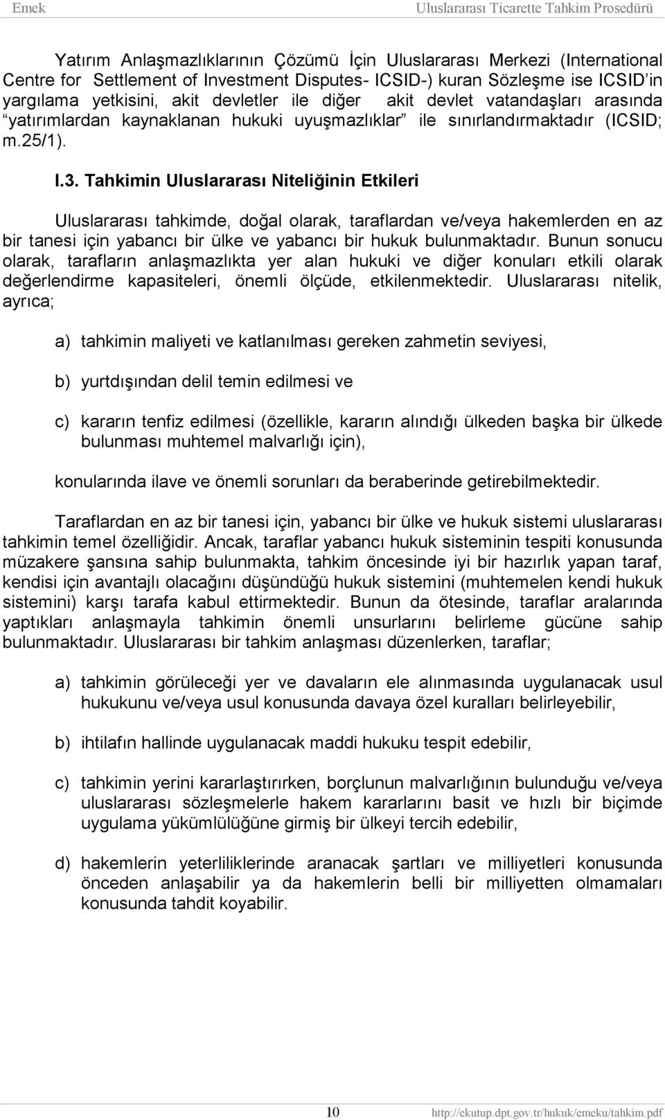 Tahkimin Uluslararası Niteliğinin Etkileri Uluslararası tahkimde, doğal olarak, taraflardan ve/veya hakemlerden en az bir tanesi için yabancı bir ülke ve yabancı bir hukuk bulunmaktadır.