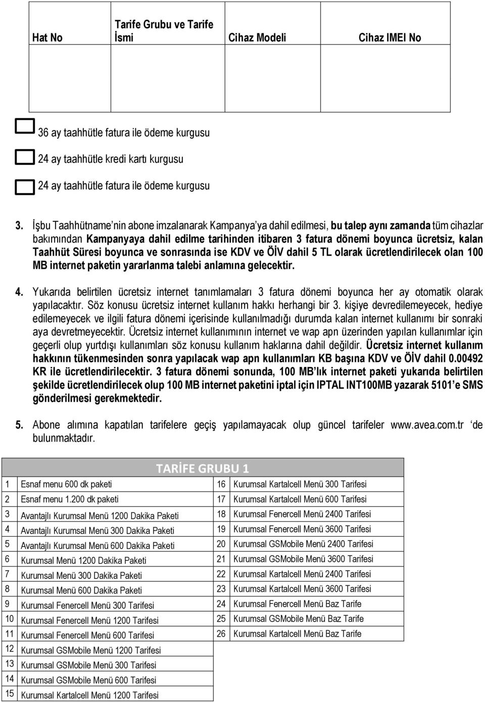 Taahhüt Süresi boyunca ve sonrasında ise KDV ve ÖİV dahil 5 TL olarak ücretlendirilecek olan 100 MB internet paketin yararlanma talebi anlamına gelecektir. 4.