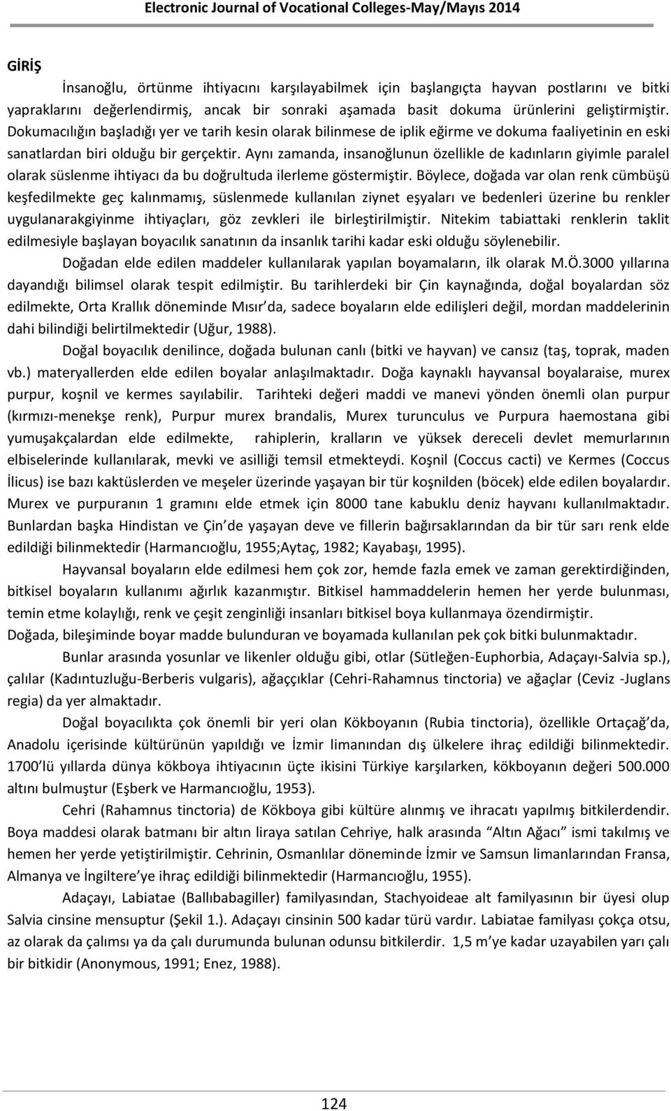 Aynı zamanda, insanoğlunun özellikle de kadınların giyimle paralel olarak süslenme ihtiyacı da bu doğrultuda ilerleme göstermiştir.