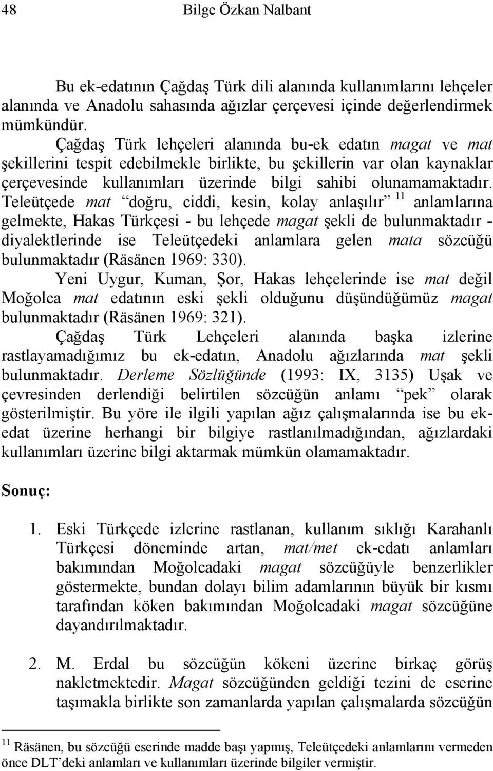 Teleütçede mat doğru, ciddi, kesin, kolay anlaşılır 11 anlamlarına gelmekte, Hakas Türkçesi - bu lehçede magat şekli de bulunmaktadır - diyalektlerinde ise Teleütçedeki anlamlara gelen mata sözcüğü