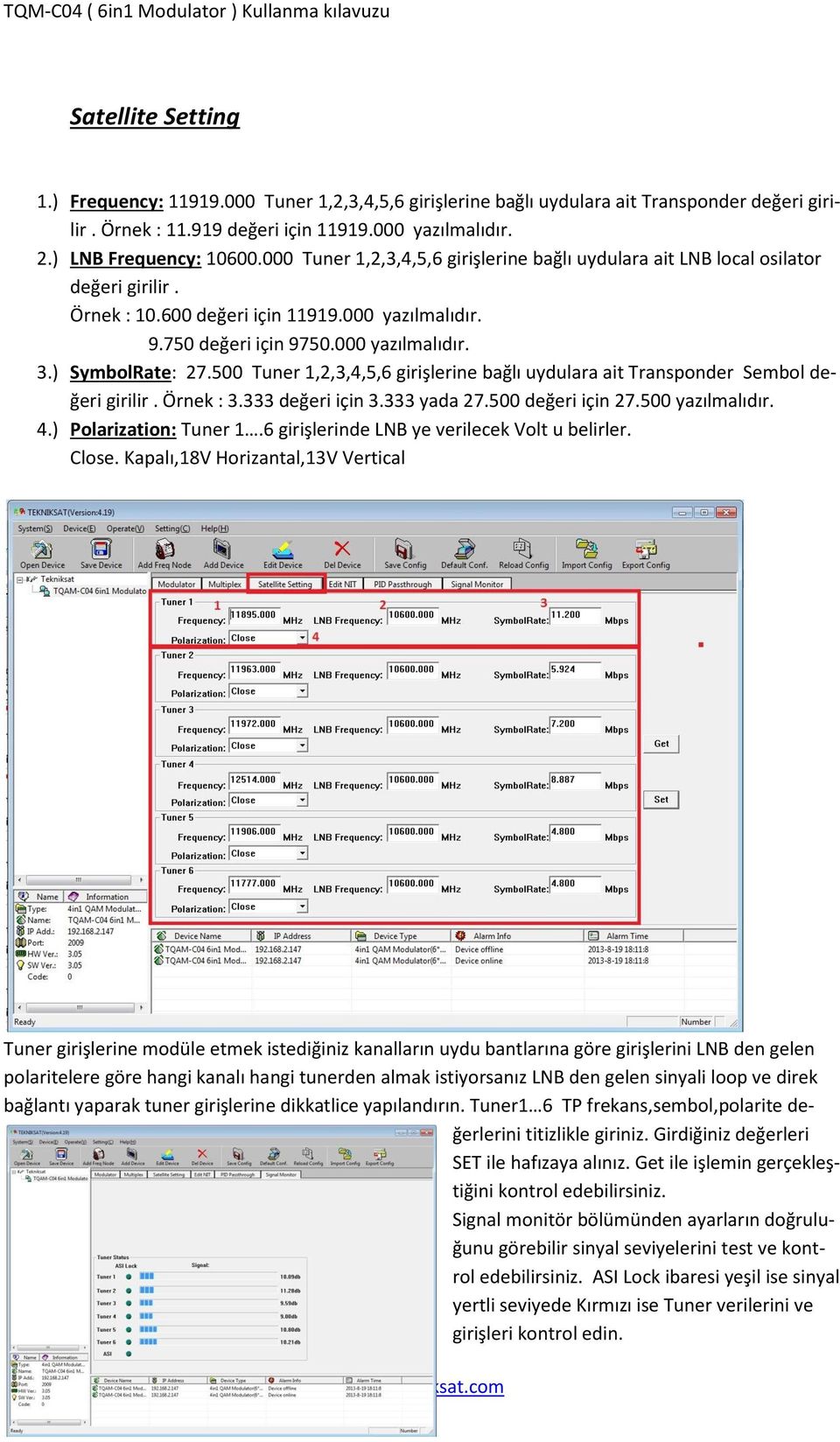 500 Tuner 1,2,3,4,5,6 girişlerine bağlı uydulara ait Transponder Sembol değeri girilir. Örnek : 3.333 değeri için 3.333 yada 27.500 değeri için 27.500 yazılmalıdır. 4.) Polarization: Tuner 1.