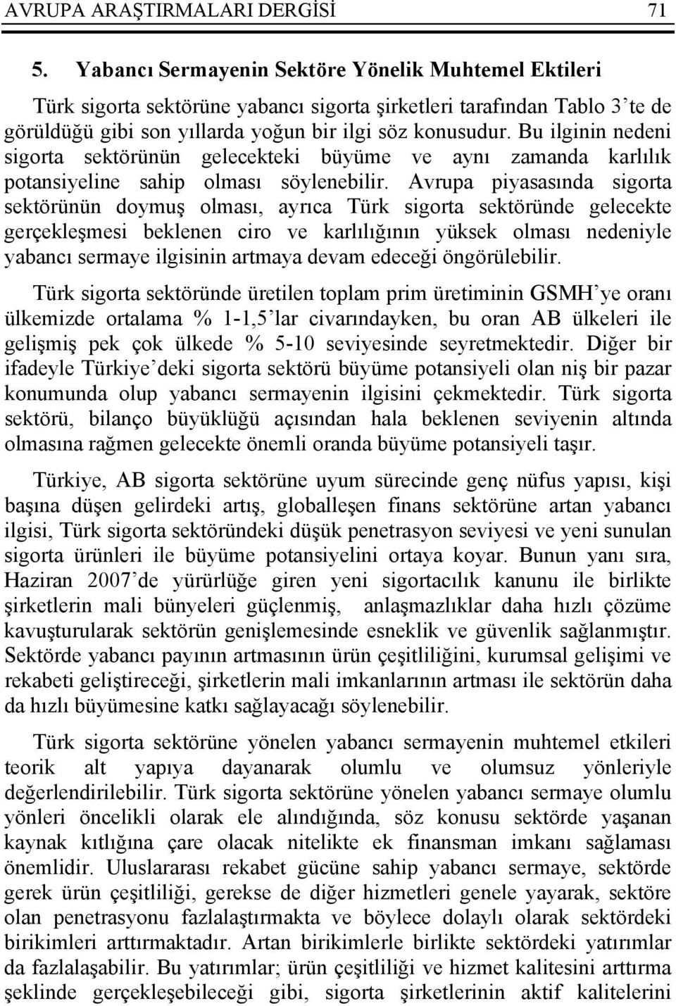 Bu ilginin nedeni sigorta sektörünün gelecekteki büyüme ve aynı zamanda karlılık potansiyeline sahip olması söylenebilir.