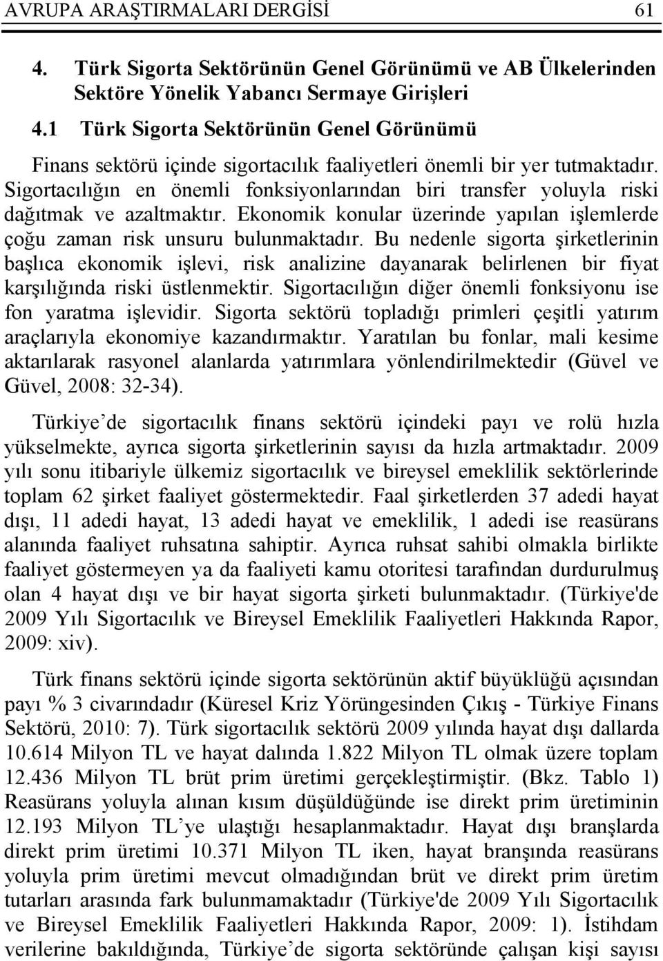 Sigortacılığın en önemli fonksiyonlarından biri transfer yoluyla riski dağıtmak ve azaltmaktır. Ekonomik konular üzerinde yapılan işlemlerde çoğu zaman risk unsuru bulunmaktadır.