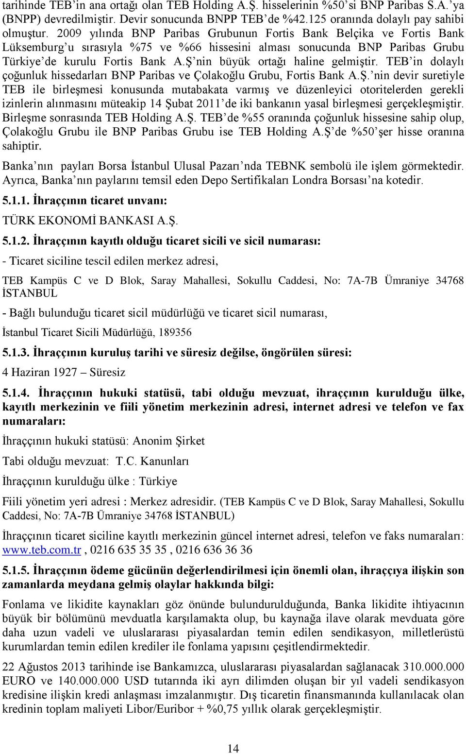 Ş nin büyük ortağı haline gelmiştir. TEB in dolaylı çoğunluk hissedarları BNP Paribas ve Çolakoğlu Grubu, Fortis Bank A.Ş. nin devir suretiyle TEB ile birleşmesi konusunda mutabakata varmış ve düzenleyici otoritelerden gerekli izinlerin alınmasını müteakip 14 Şubat 2011 de iki bankanın yasal birleşmesi gerçekleşmiştir.