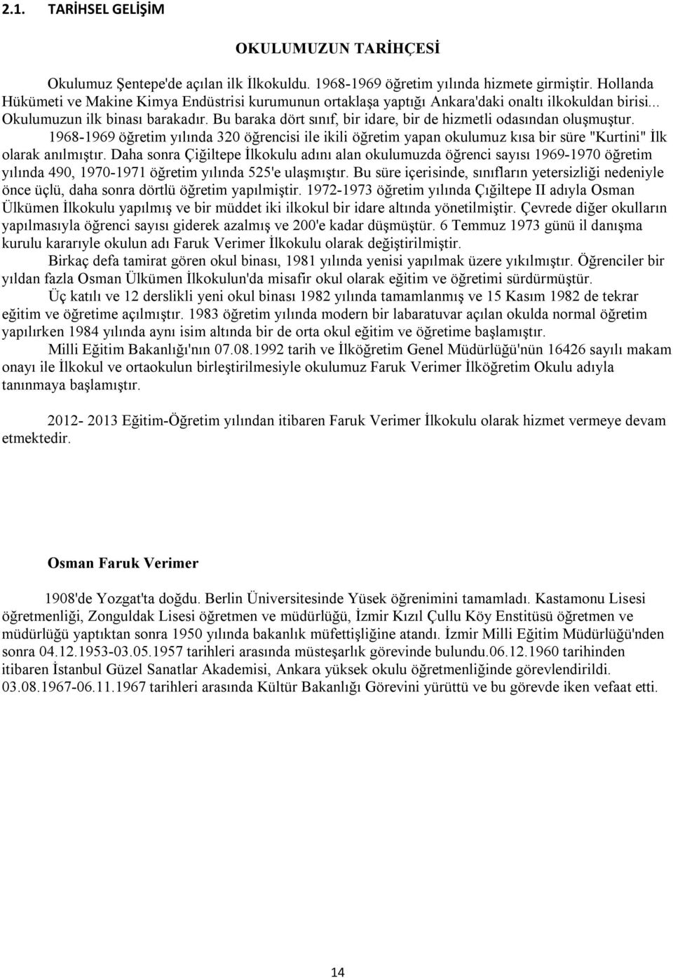 Bu baraka dört sınıf, bir idare, bir de hizmetli odasından oluşmuştur. 1968-1969 öğretim yılında 320 öğrencisi ile ikili öğretim yapan okulumuz kısa bir süre "Kurtini" İlk olarak anılmıştır.