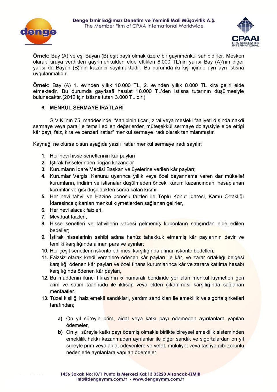 evinden yıllık 8.000 TL kira geliri elde etmektedir. Bu durumda gayrisafi hasılat 18.000 TL den istisna tutarının düşülmesiyle bulunacaktır.(2012 için istisna tutarı 3.000 TL dir.) 6.