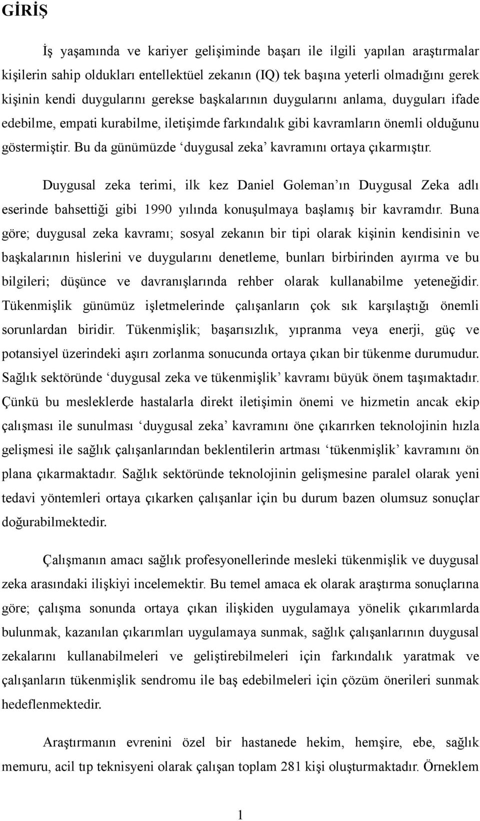 Bu da günümüzde duygusal zeka kavramını ortaya çıkarmıştır. Duygusal zeka terimi, ilk kez Daniel Goleman ın Duygusal Zeka adlı eserinde bahsettiği gibi 1990 yılında konuşulmaya başlamış bir kavramdır.