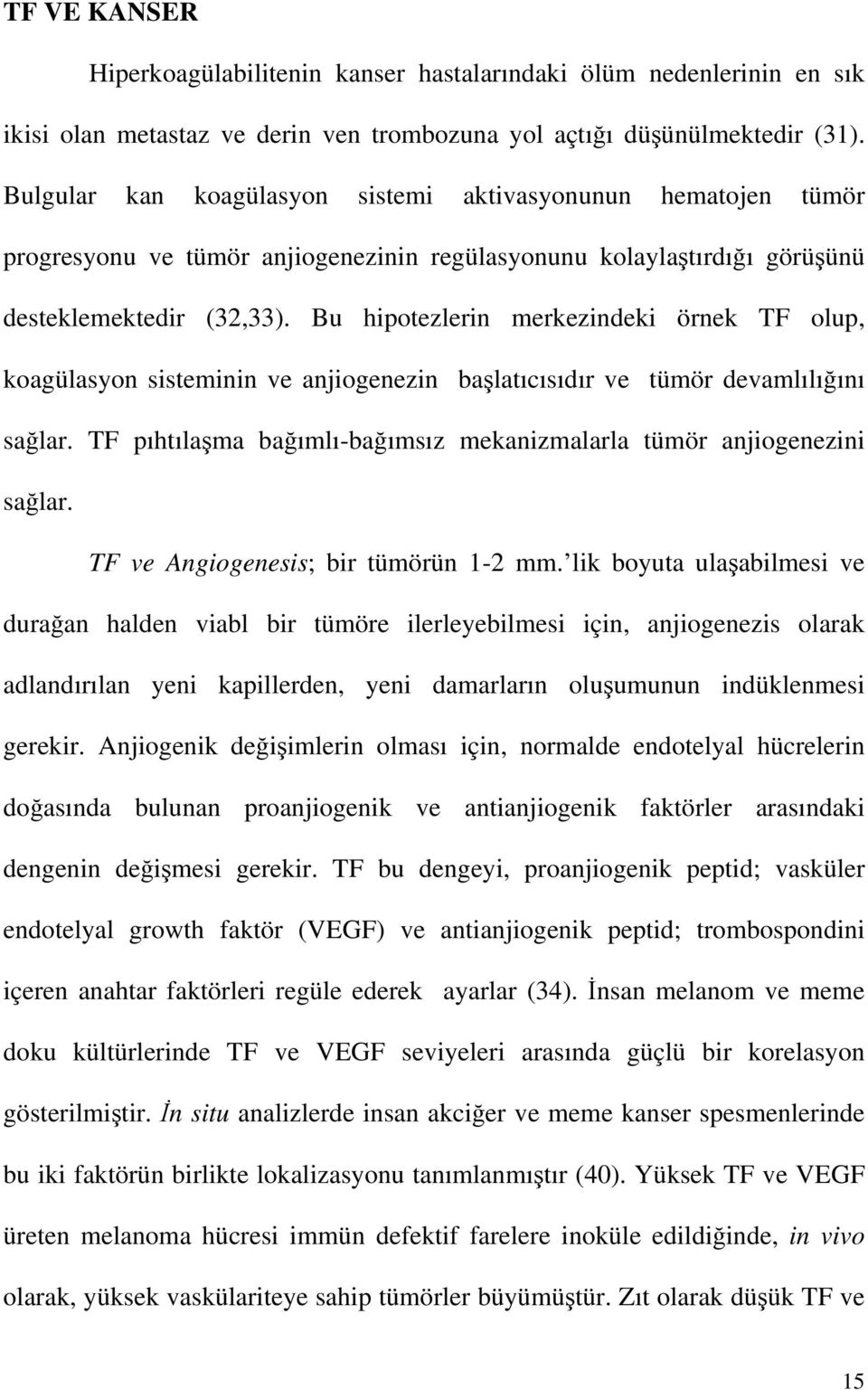 Bu hipotezlerin merkezindeki örnek TF olup, koagülasyon sisteminin ve anjiogenezin başlatıcısıdır ve tümör devamlılığını sağlar.