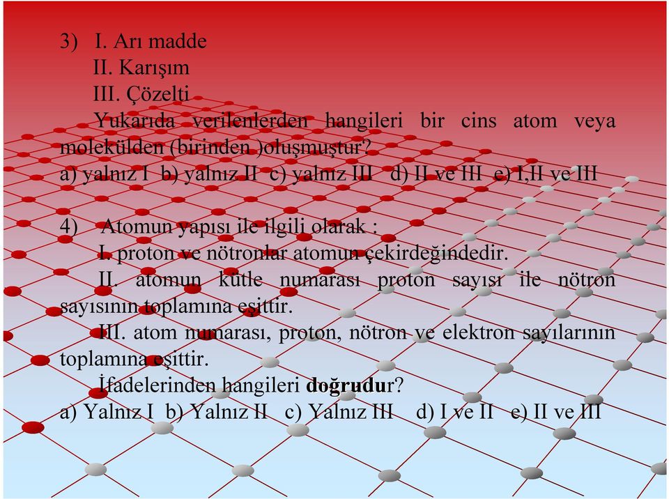 proton ve nötronlar atomun çekirdeğindedir. II. atomun kütle numarası proton sayısı ile nötron sayısının toplamına eşittir. III.