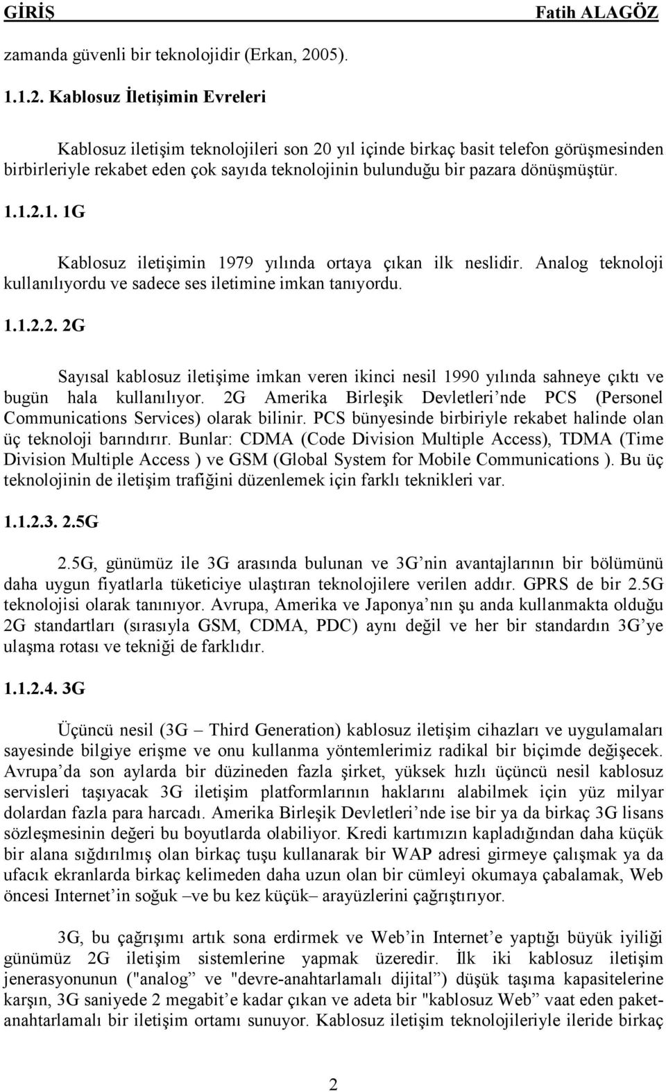 Kablosuz İletişimin Evreleri Kablosuz iletişim teknolojileri son 20 yıl içinde birkaç basit telefon görüşmesinden birbirleriyle rekabet eden çok sayıda teknolojinin bulunduğu bir pazara dönüşmüştür.