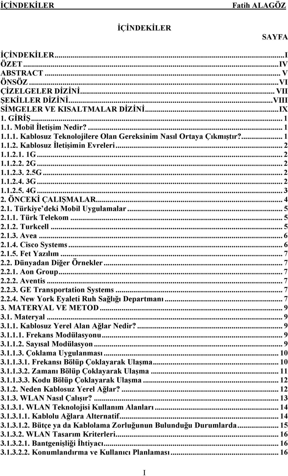 .. 3 2. ÖNCEKİ ÇALIŞMALAR... 4 2.1. Türkiye deki Mobil Uygulamalar... 5 2.1.1. Türk Telekom... 5 2.1.2. Turkcell... 5 2.1.3. Avea... 6 2.1.4. Cisco Systems... 6 2.1.5. Fet Yazılım... 7 2.2. Dünyadan Diğer Örnekler.