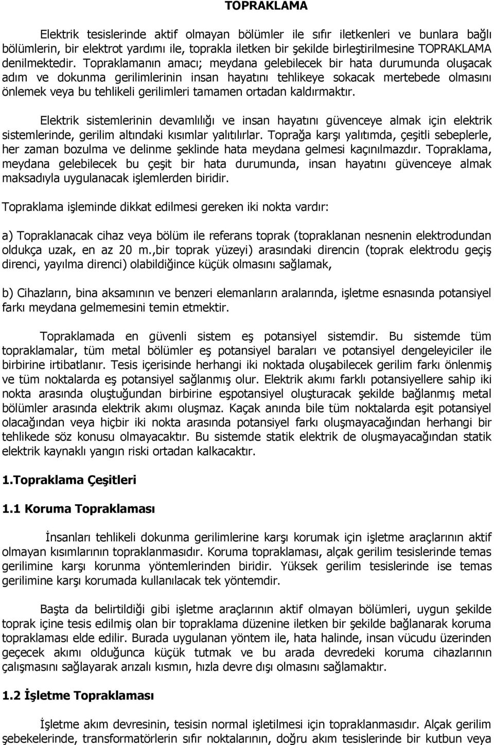 Topraklamanın amacı; meydana gelebilecek bir hata durumunda oluşacak adım ve dokunma gerilimlerinin insan hayatını tehlikeye sokacak mertebede olmasını önlemek veya bu tehlikeli gerilimleri tamamen