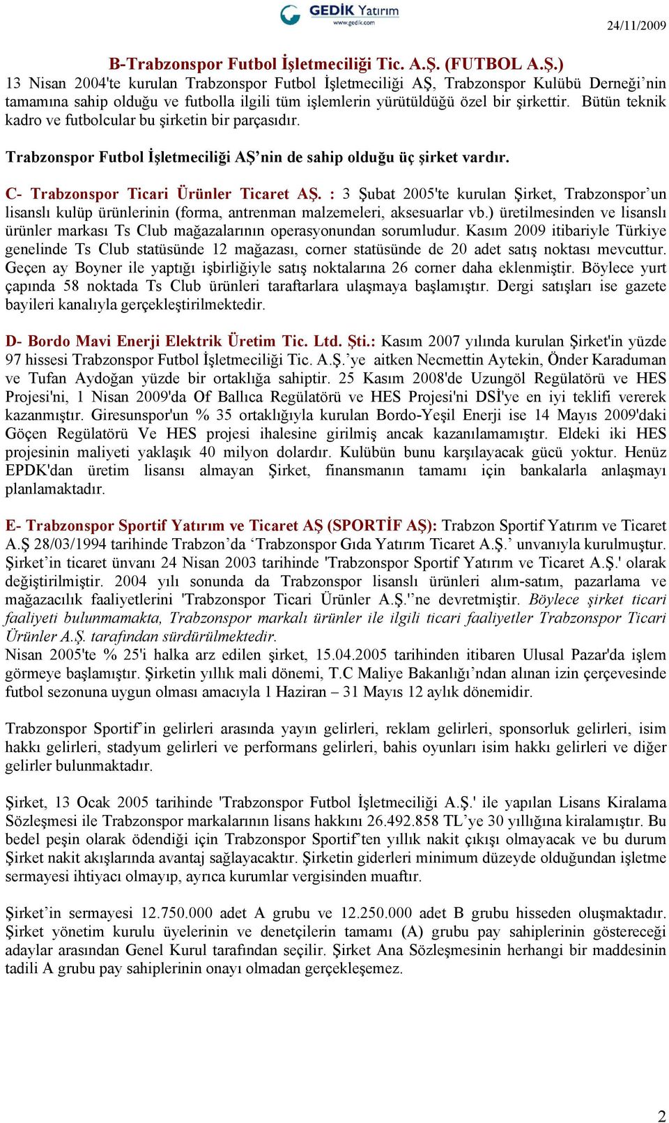 Bütün teknik kadro ve futbolcular bu şirketin bir parçasıdır. Trabzonspor Futbol İşletmeciliği AŞ nin de sahip olduğu üç şirket vardır. C- Trabzonspor Ticari Ürünler Ticaret AŞ.