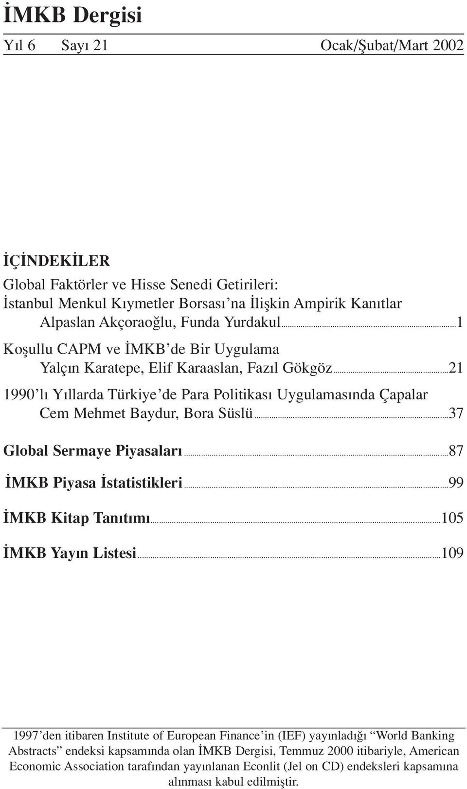 ..21 1990 l Y llarda Türkiye de Para Politikas Uygulamas nda Çapalar Cem Mehmet Baydur, Bora Süslü...37 Global Sermaye Piyasalar...87 MKB Piyasa statistikleri...99 MKB Kitap Tan t m.