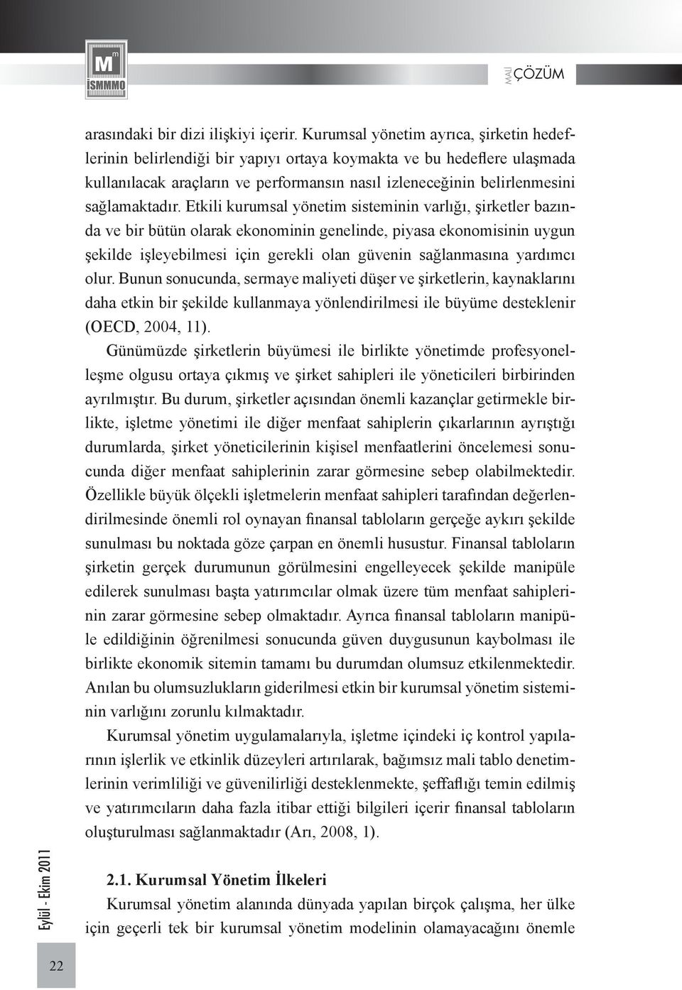 Etkili kurumsal yönetim sisteminin varlığı, şirketler bazında ve bir bütün olarak ekonominin genelinde, piyasa ekonomisinin uygun şekilde işleyebilmesi için gerekli olan güvenin sağlanmasına yardımcı