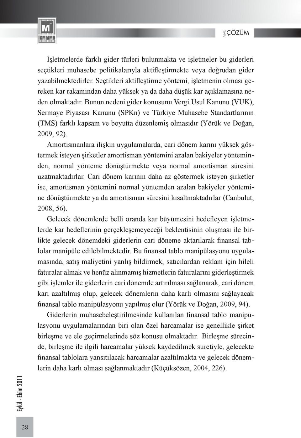 Bunun nedeni gider konusunu Vergi Usul Kanunu (VUK), Sermaye Piyasası Kanunu (SPKn) ve Türkiye Muhasebe Standartlarının (TMS) farklı kapsam ve boyutta düzenlemiş olmasıdır (Yörük ve Doğan, 2009, 92).