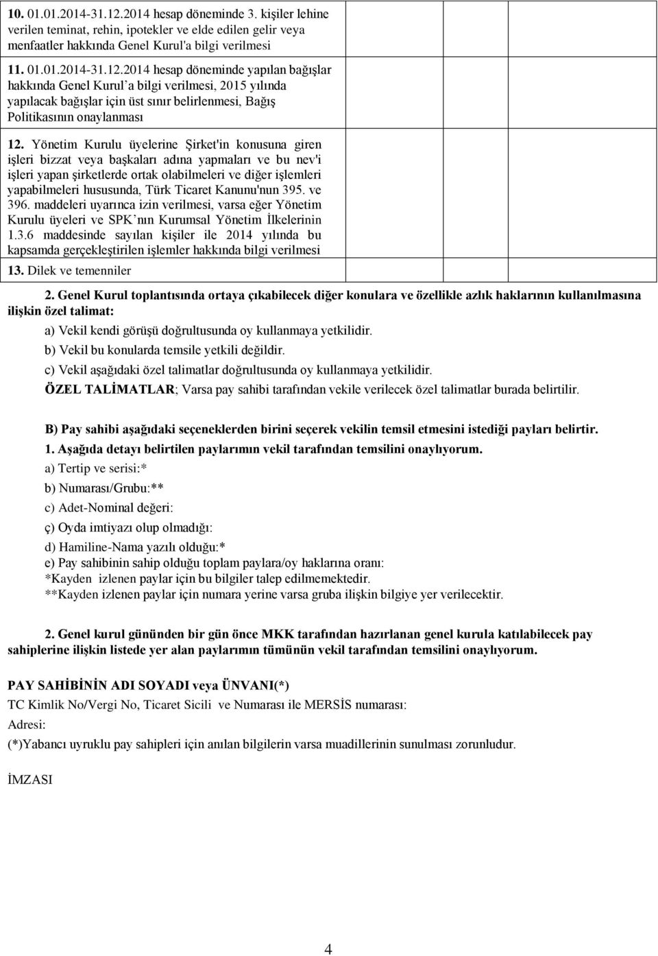 Ticaret Kanunu'nun 395. ve 396. maddeleri uyarınca izin verilmesi, varsa eğer Yönetim Kurulu üyeleri ve SPK nın Kurumsal Yönetim İlkelerinin 1.3.6 maddesinde sayılan kişiler ile 2014 yılında bu kapsamda gerçekleştirilen işlemler hakkında bilgi verilmesi 13.