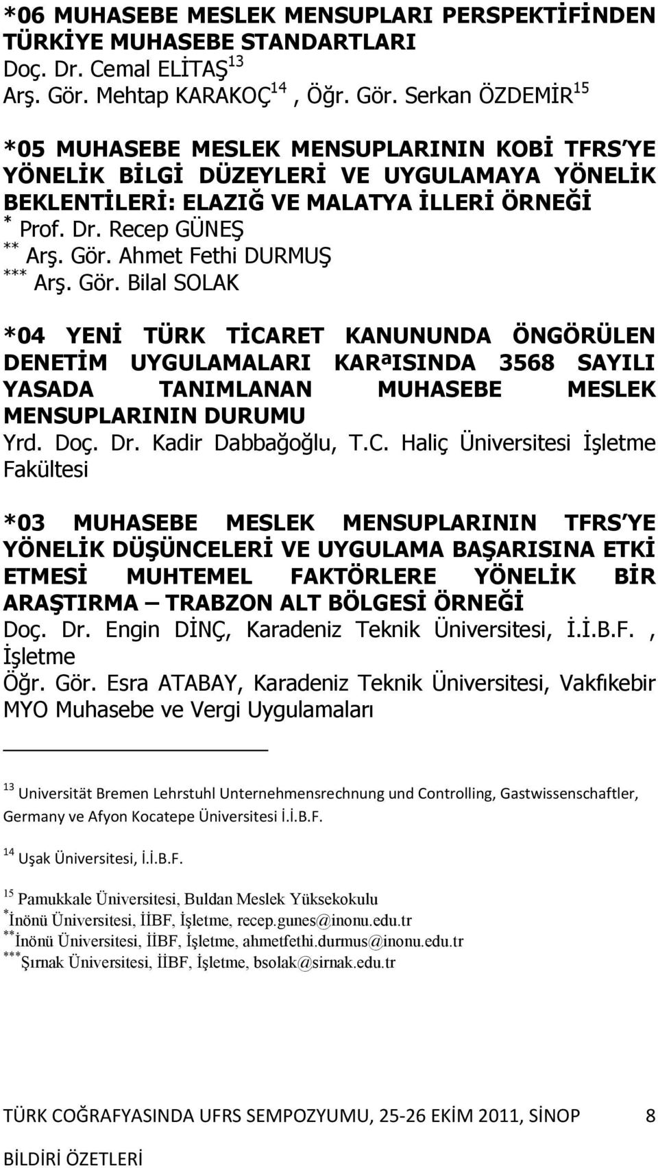 Recep GÜNEŞ ** Arş. Gör. Ahmet Fethi DURMUŞ *** Arş. Gör. Bilal SOLAK *04 YENİ TÜRK TİCARET KANUNUNDA ÖNGÖRÜLEN DENETİM UYGULAMALARI KARªISINDA 3568 SAYILI YASADA TANIMLANAN MUHASEBE MESLEK MENSUPLARININ DURUMU Yrd.