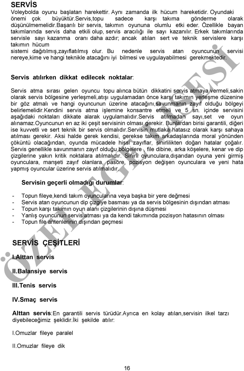 Erkek takımlarında servisle sayı kazanma oranı daha azdır; ancak atılan sert ve teknik servislere karşı takımın hücum sistemi dağıtılmış,zayıflatılmış olur.