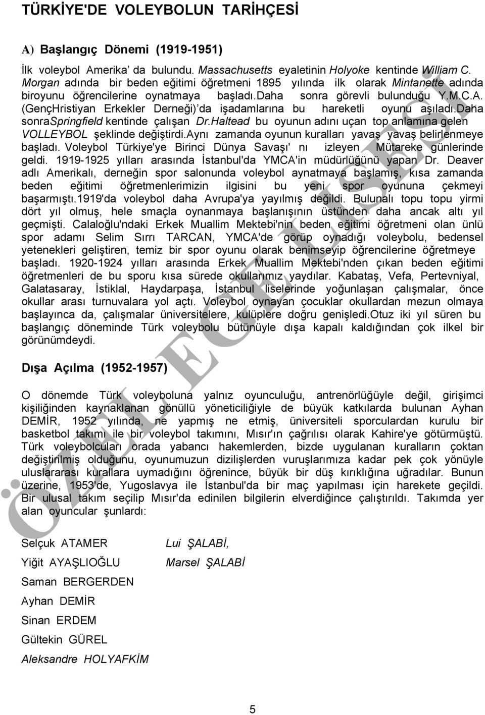 (GençHristiyan Erkekler Derneği) da işadamlarına bu hareketli oyunu aşıladı.daha sonraspringfield kentinde çalışan Dr.Haltead bu oyunun adını uçan top anlamına gelen VOLLEYBOL şeklinde değiştirdi.