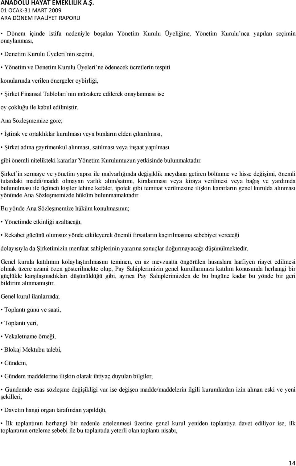 Ana Sözleşmemize göre; İştirak ve ortaklıklar kurulması veya bunların elden çıkarılması, Şirket adına gayrimenkul alınması, satılması veya inşaat yapılması gibi önemli nitelikteki kararlar Yönetim