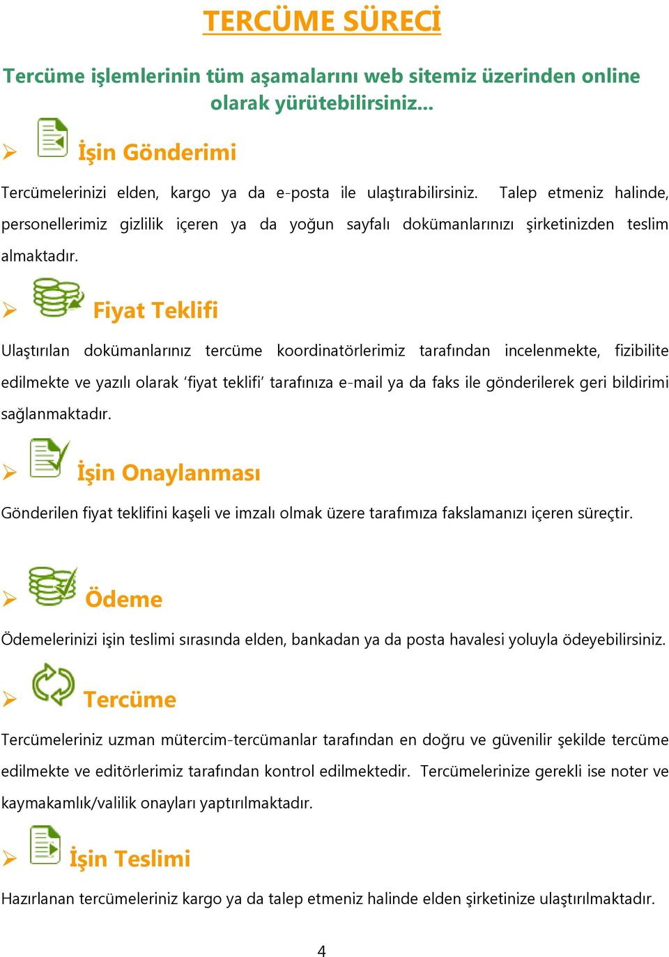 Fiyat Teklifi Ulaştırılan dokümanlarınız tercüme koordinatörlerimiz tarafından incelenmekte, fizibilite edilmekte ve yazılı olarak fiyat teklifi tarafınıza e-mail ya da faks ile gönderilerek geri