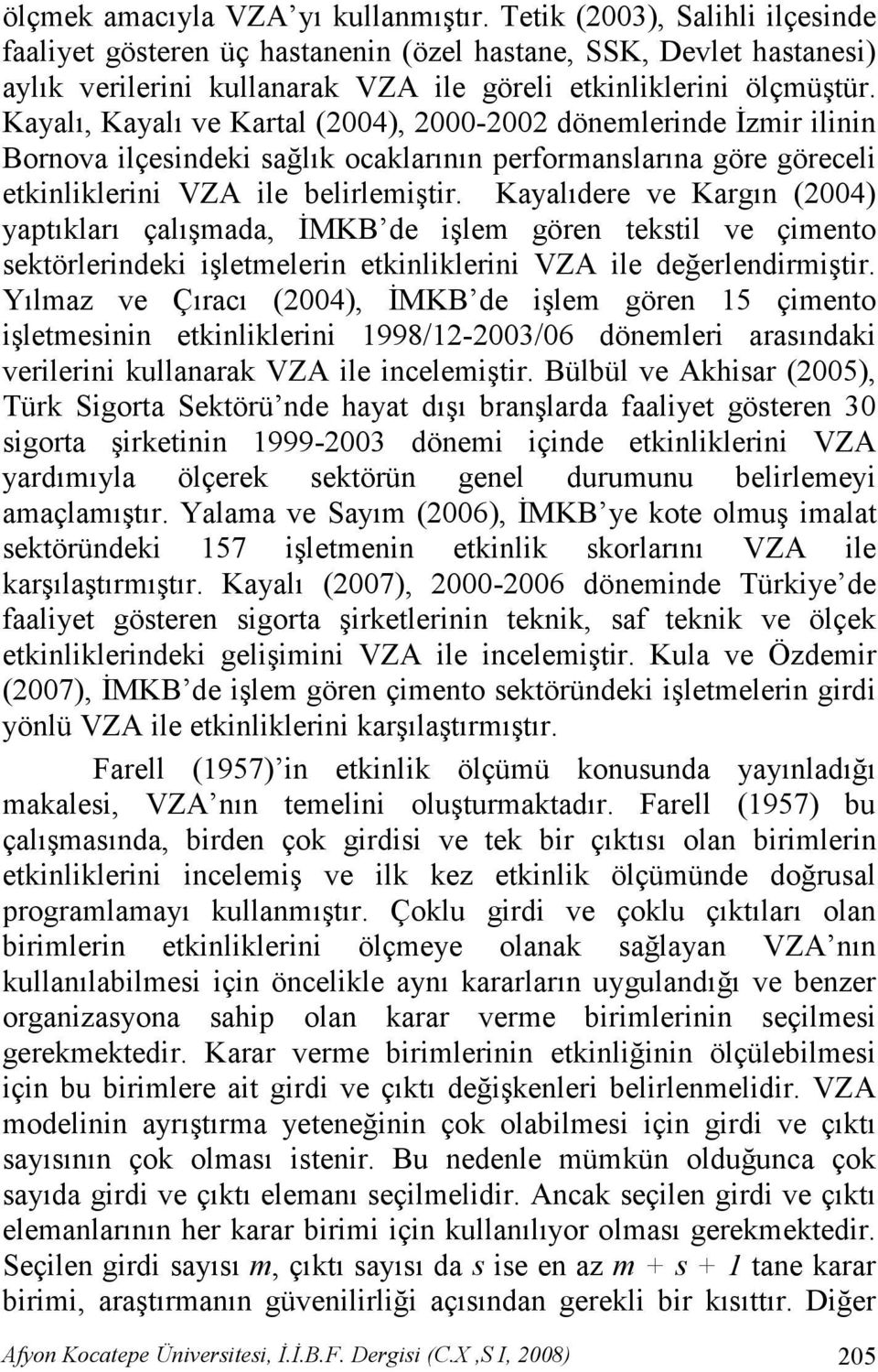 Kayalı, Kayalı ve Kartal (2004), 2000-2002 dönemlerinde Đzmir ilinin Bornova ilçesindeki sağlık ocaklarının performanslarına göre göreceli etkinliklerini VZA ile belirlemiştir.