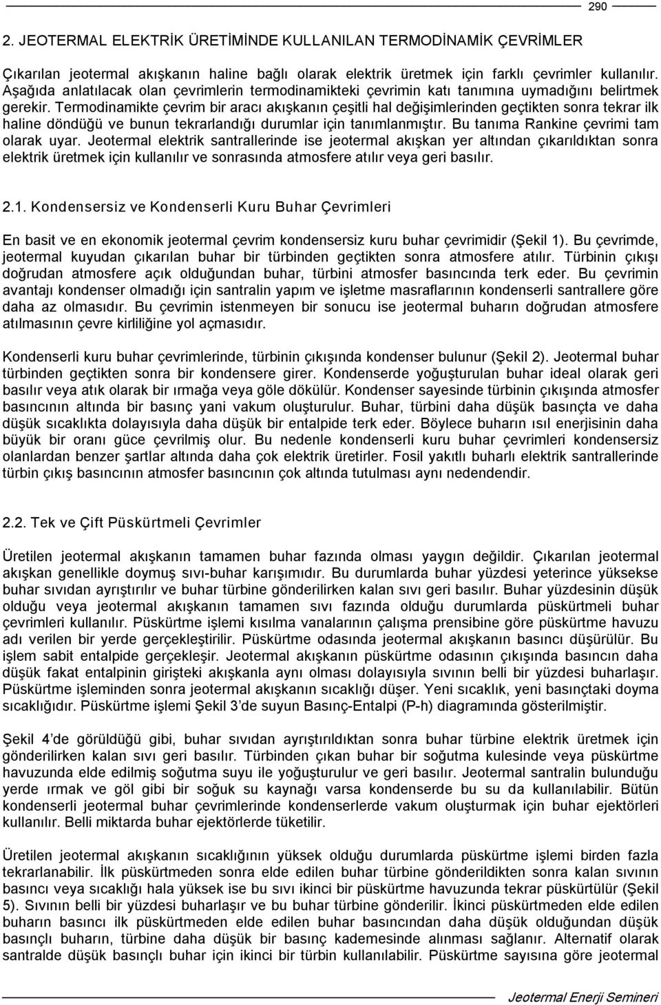 Termodinamikte çevrim bir aracı akışkanın çeşitli hal değişimlerinden geçtikten sonra tekrar ilk haline döndüğü ve bunun tekrarlandığı durumlar için tanımlanmıştır.