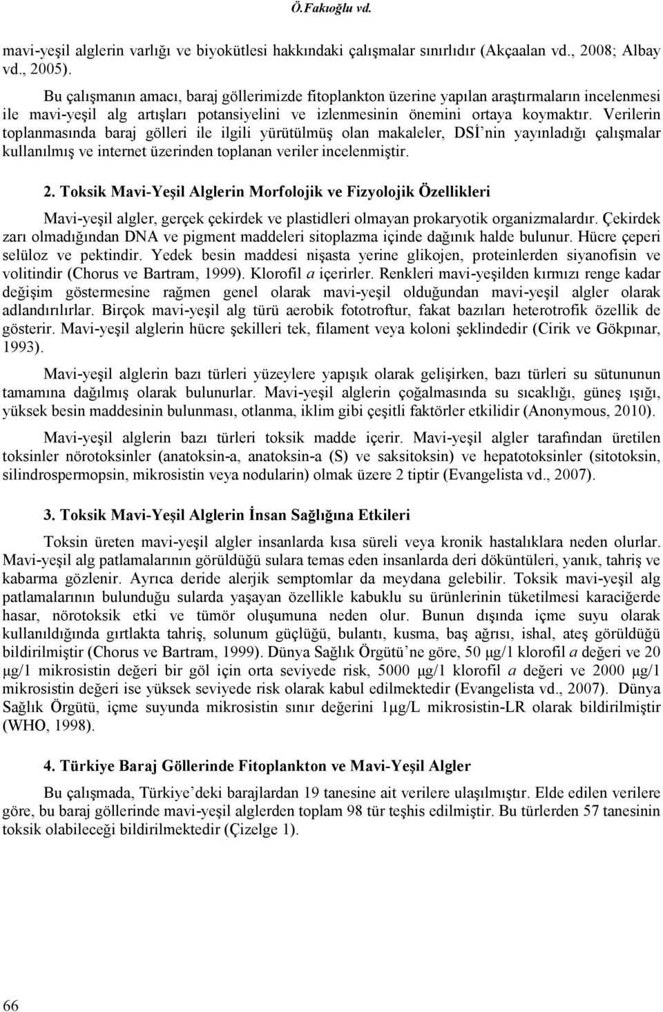 Verilerin toplanmasında baraj gölleri ile ilgili yürütülmüş olan makaleler, DSĐ nin yayınladığı çalışmalar kullanılmış ve internet üzerinden toplanan veriler incelenmiştir. 2.