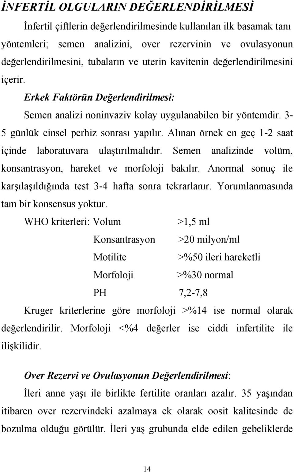 Alınan örnek en geç 1-2 saat içinde laboratuvara ulaştırılmalıdır. Semen analizinde volüm, konsantrasyon, hareket ve morfoloji bakılır.