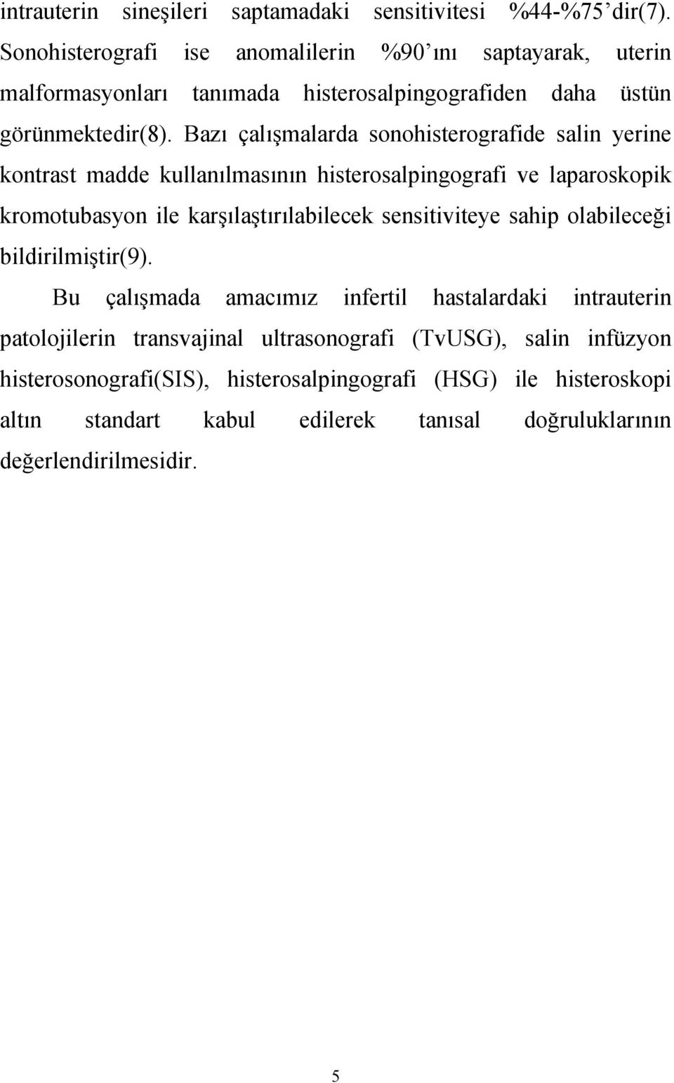 Bazı çalışmalarda sonohisterografide salin yerine kontrast madde kullanılmasının histerosalpingografi ve laparoskopik kromotubasyon ile karşılaştırılabilecek