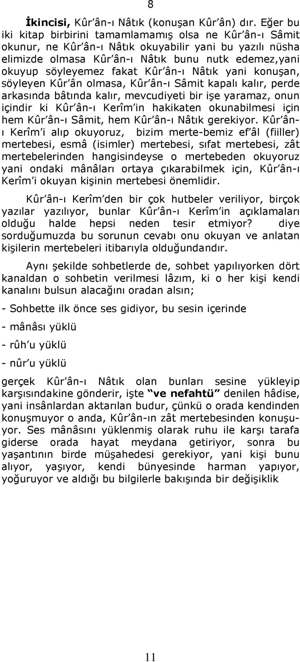 Kûr ân-ı Nâtık yani konuşan, söyleyen Kûr ân olmasa, Kûr ân-ı Sâmit kapalı kalır, perde arkasında bâtında kalır, mevcudiyeti bir işe yaramaz, onun içindir ki Kûr ân-ı Kerîm in hakikaten okunabilmesi