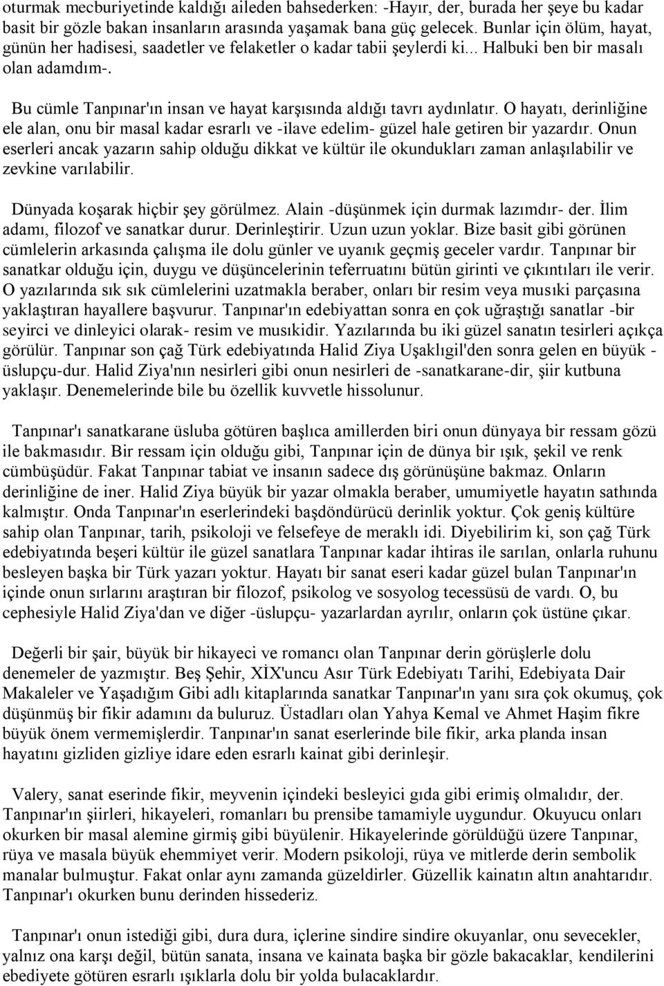 Bu cümle Tanpınar'ın insan ve hayat karşısında aldığı tavrı aydınlatır. O hayatı, derinliğine ele alan, onu bir masal kadar esrarlı ve -ilave edelim- güzel hale getiren bir yazardır.