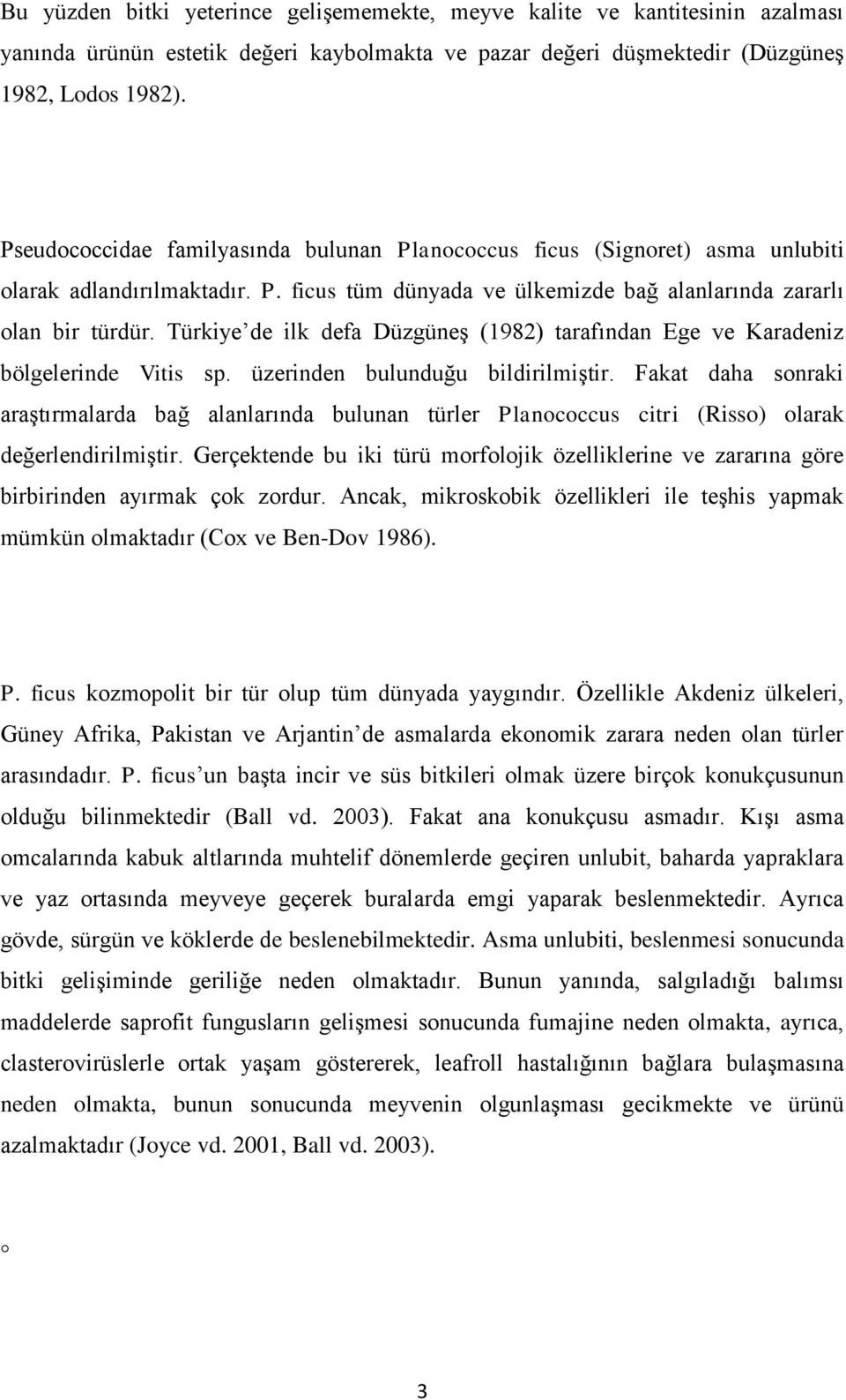 Türkiye de ilk defa Düzgüneş (1982) tarafından Ege ve Karadeniz bölgelerinde Vitis sp. üzerinden bulunduğu bildirilmiştir.