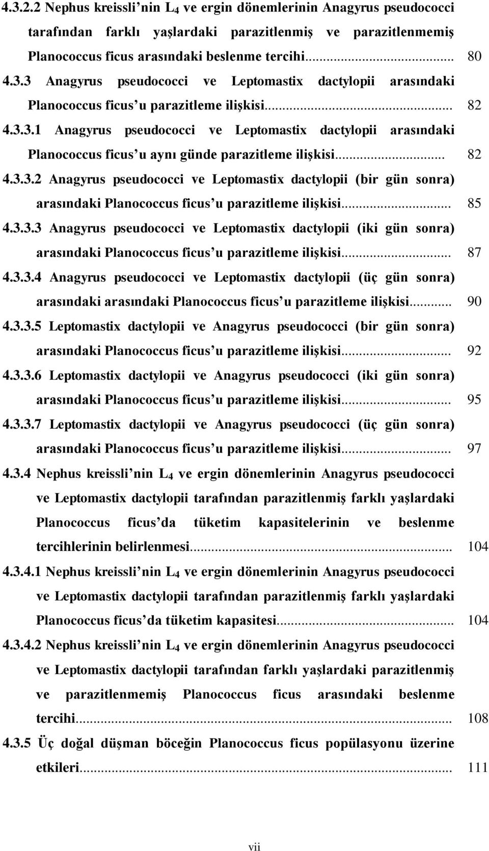 .. 85 4.3.3.3 Anagyrus pseudococci ve Leptomastix dactylopii (iki gün sonra) arasındaki Planococcus ficus u parazitleme iliģkisi... 87 4.3.3.4 Anagyrus pseudococci ve Leptomastix dactylopii (üç gün sonra) arasındaki arasındaki Planococcus ficus u parazitleme iliģkisi.