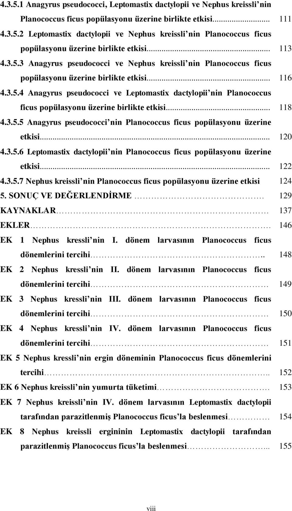 .. 118 4.3.5.5 Anagyrus pseudococci nin Planococcus ficus popülasyonu üzerine etkisi... 120 4.3.5.6 Leptomastix dactylopii nin Planococcus ficus popülasyonu üzerine etkisi... 122 4.3.5.7 Nephus kreissli nin Planococcus ficus popülasyonu üzerine etkisi 124 5.