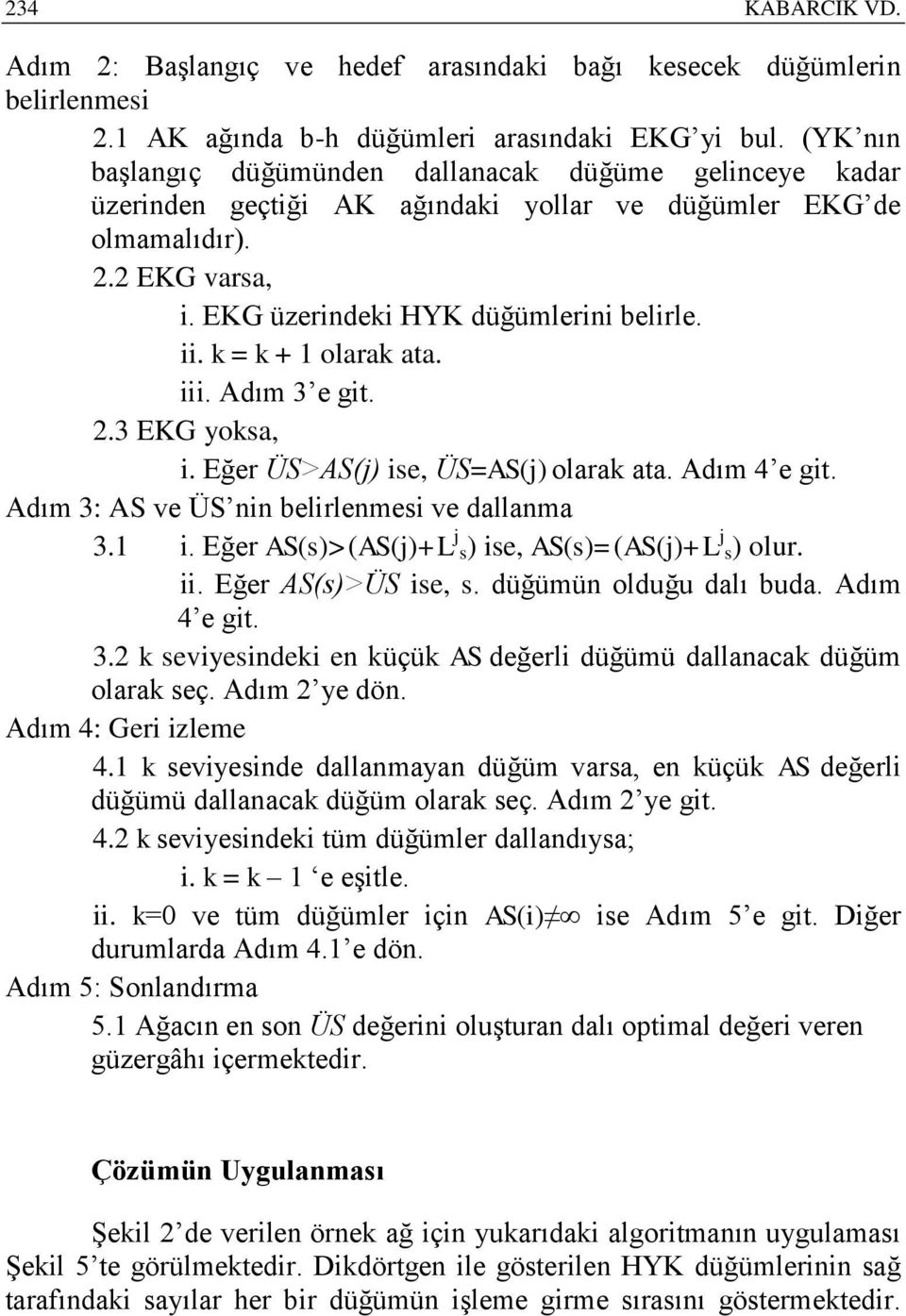 k = k + olarak ata. iii. Adım e git.. EKG yoksa, i. Eğer ÜS>AS(j) ise, ÜS=AS(j) olarak ata. Adım 4 e git. Adım : AS ve ÜS nin belirlenmesi ve dallanma. i. Eğer AS(s)>(AS(j)+L j s) ise, AS(s)=(AS(j)+L j s) olur.