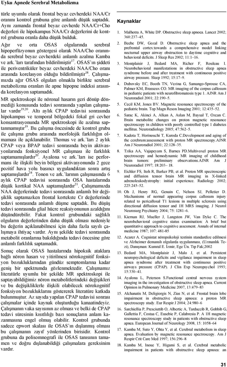 Ağır ve orta OSAS olgularında serebral hipoperfüzyonun göstergesi olarak NAA/Cho oranında serebral beyaz cevherdeki anlamlı azalma Kamba ve ark. ları tarafından bildirilmiştir 17.