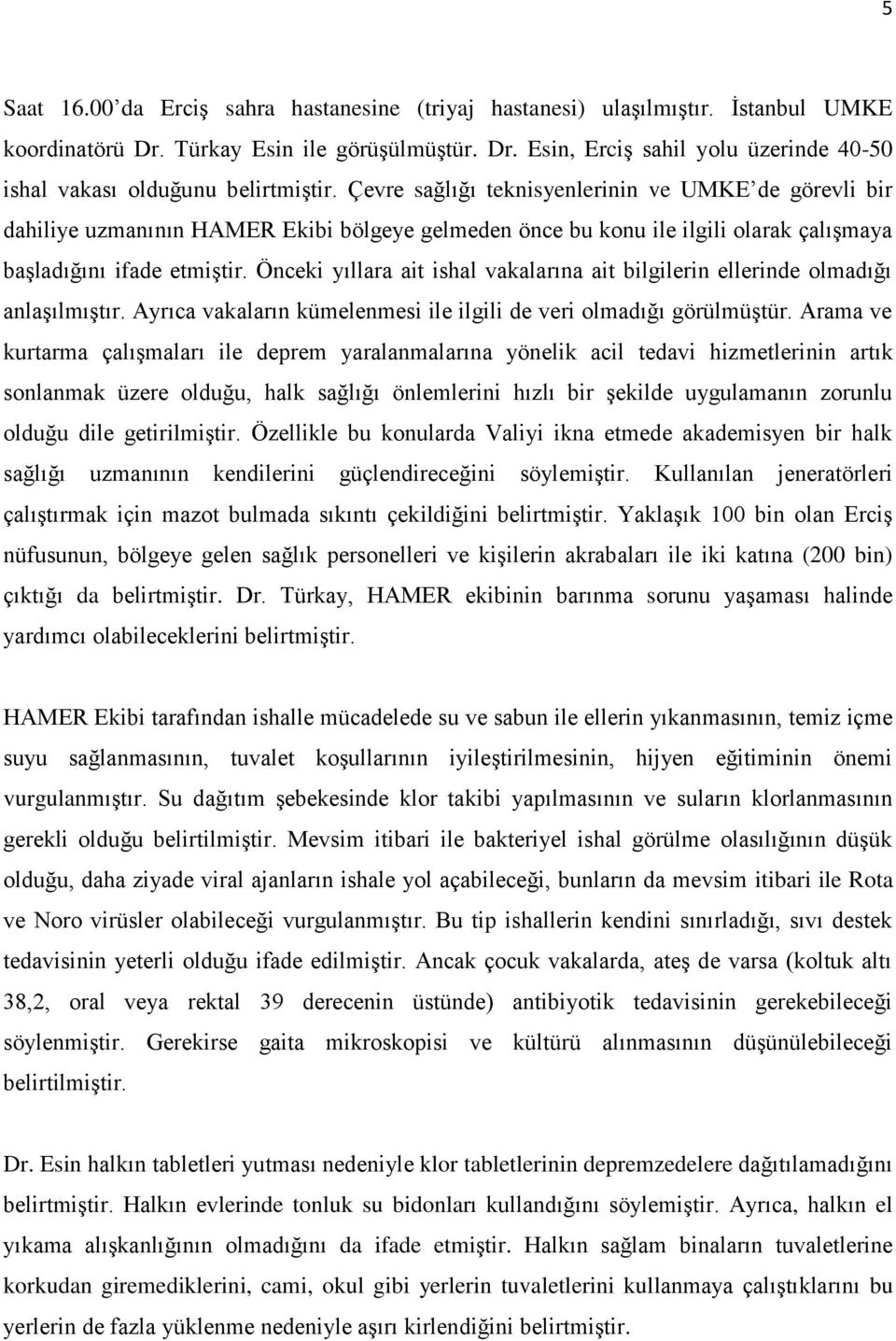 Önceki yıllara ait ishal vakalarına ait bilgilerin ellerinde olmadığı anlaşılmıştır. Ayrıca vakaların kümelenmesi ile ilgili de veri olmadığı görülmüştür.